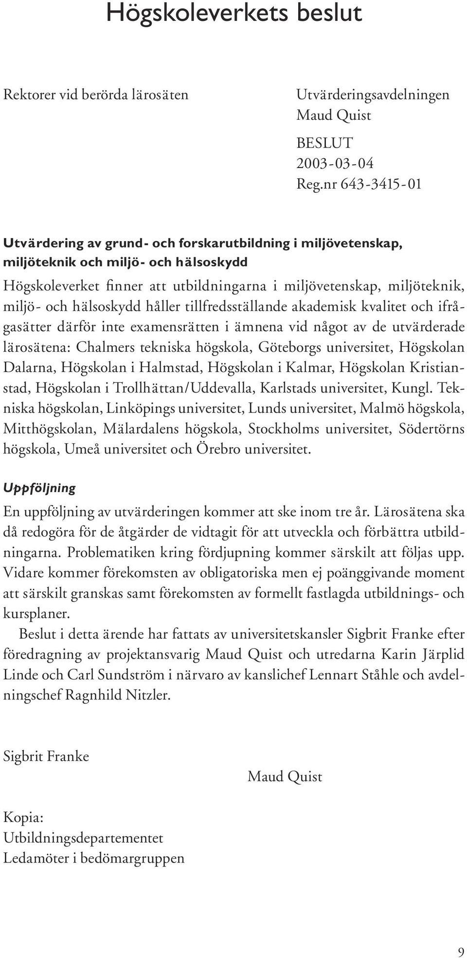 hälsoskydd håller tillfredsställande akademisk kvalitet och ifrågasätter därför inte examensrätten i ämnena vid något av de utvärderade lärosätena: Chalmers tekniska högskola, Göteborgs universitet,