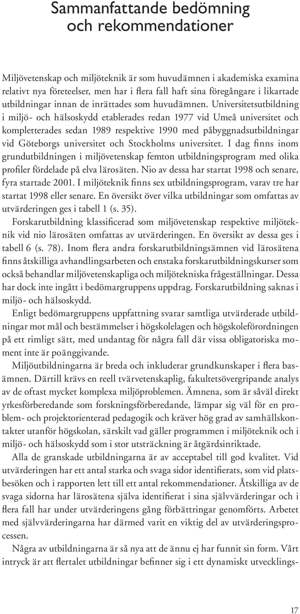 Universitetsutbildning i miljö- och hälsoskydd etablerades redan 1977 vid Umeå universitet och kompletterades sedan 1989 respektive 1990 med påbyggnadsutbildningar vid Göteborgs universitet och