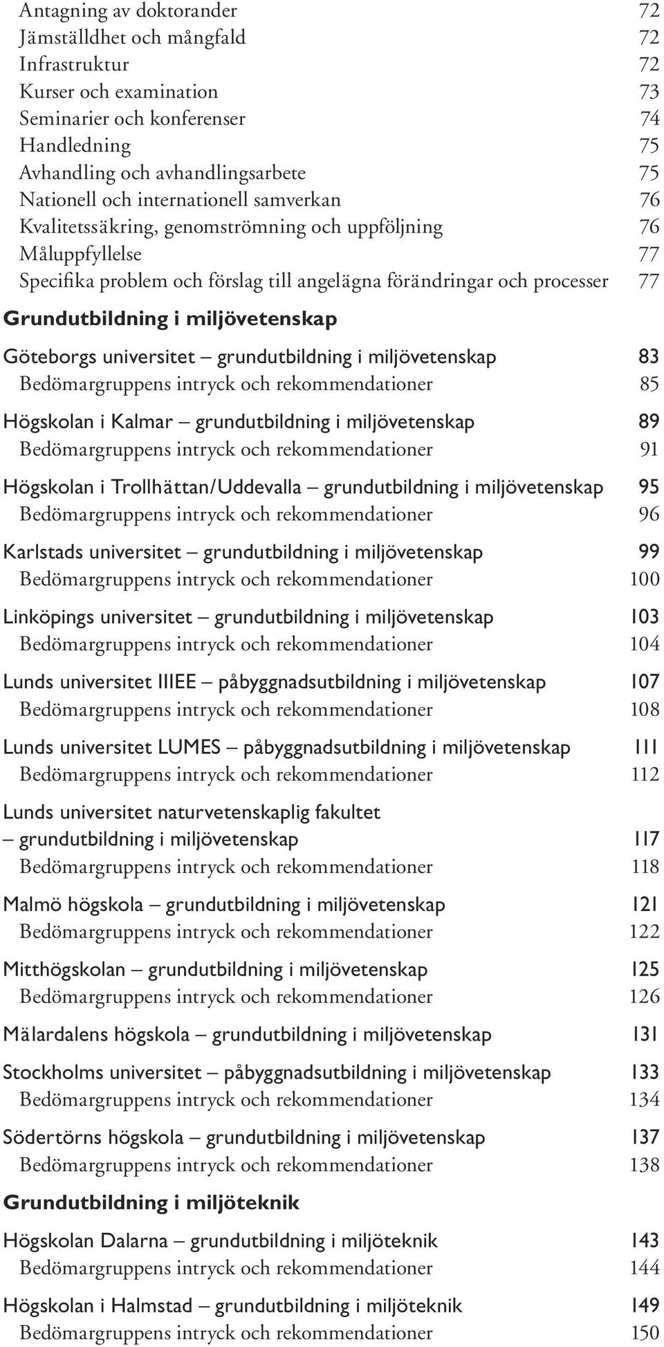 miljövetenskap Göteborgs universitet grundutbildning i miljövetenskap 83 Bedömargruppens intryck och rekommendationer 85 Högskolan i Kalmar grundutbildning i miljövetenskap 89 Bedömargruppens intryck