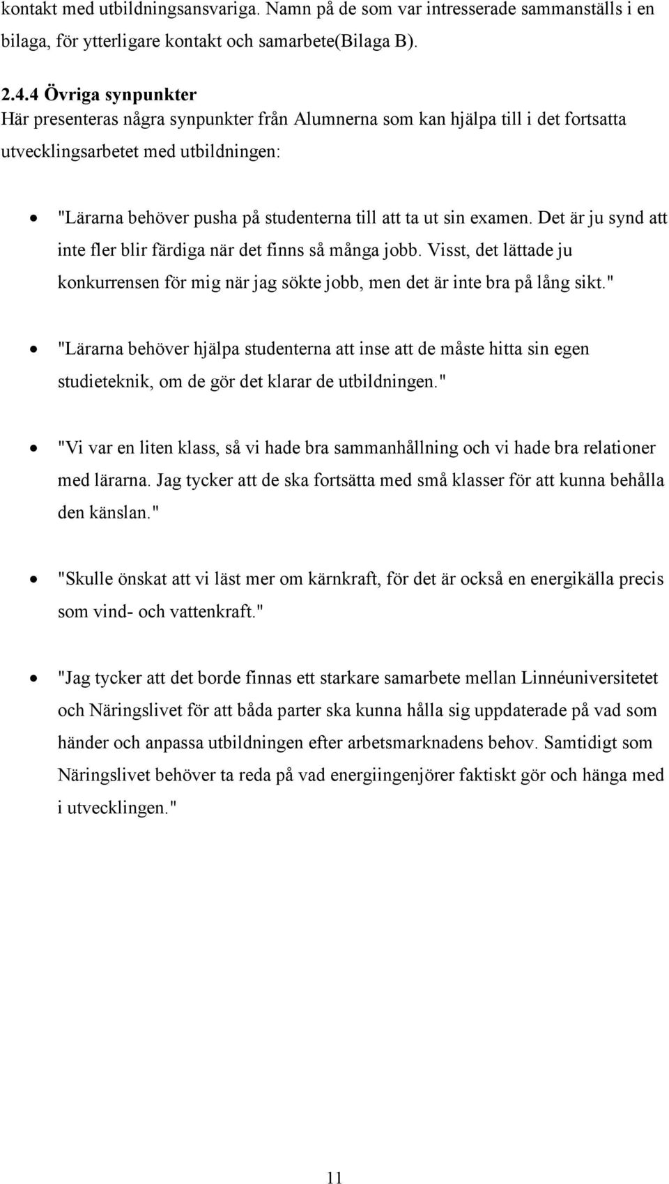 examen. Det är ju synd att inte fler blir färdiga när det finns så många jobb. Visst, det lättade ju konkurrensen för mig när jag sökte jobb, men det är inte bra på lång sikt.