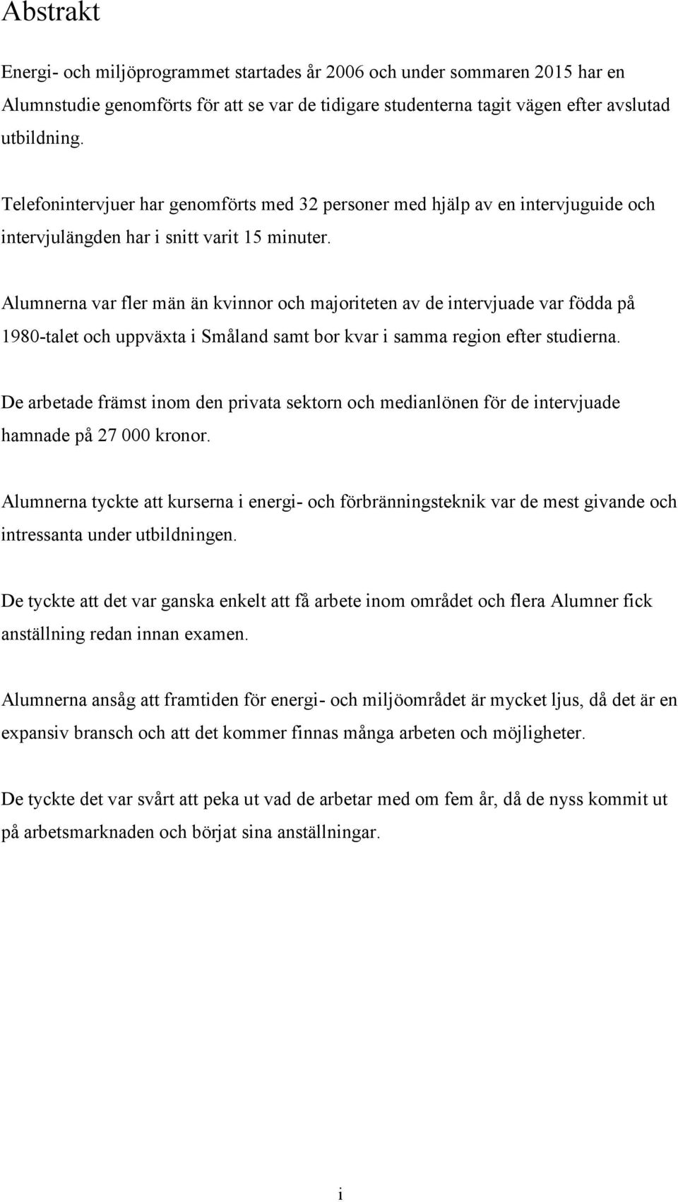 Alumnerna var fler män än kvinnor och majoriteten av de intervjuade var födda på 1980-talet och uppväxta i Småland samt bor kvar i samma region efter studierna.