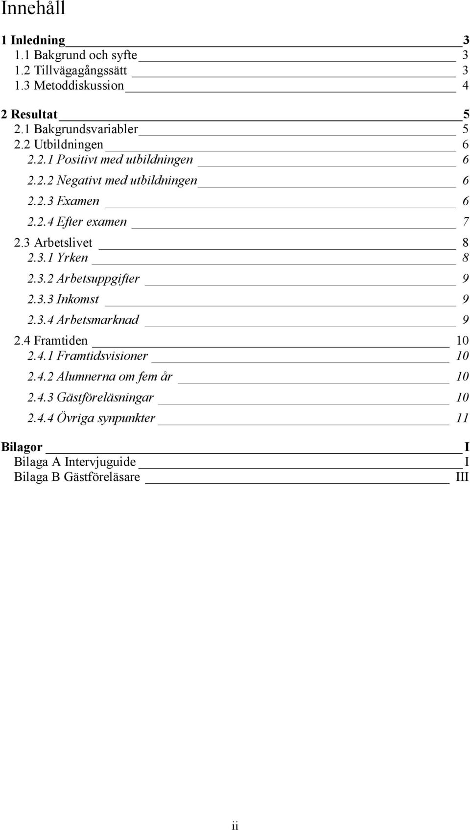 3 Arbetslivet 8 2.3.1 Yrken 8 2.3.2 Arbetsuppgifter 9 2.3.3 Inkomst 9 2.3.4 Arbetsmarknad 9 2.4 Framtiden 10 2.4.1 Framtidsvisioner 10 2.