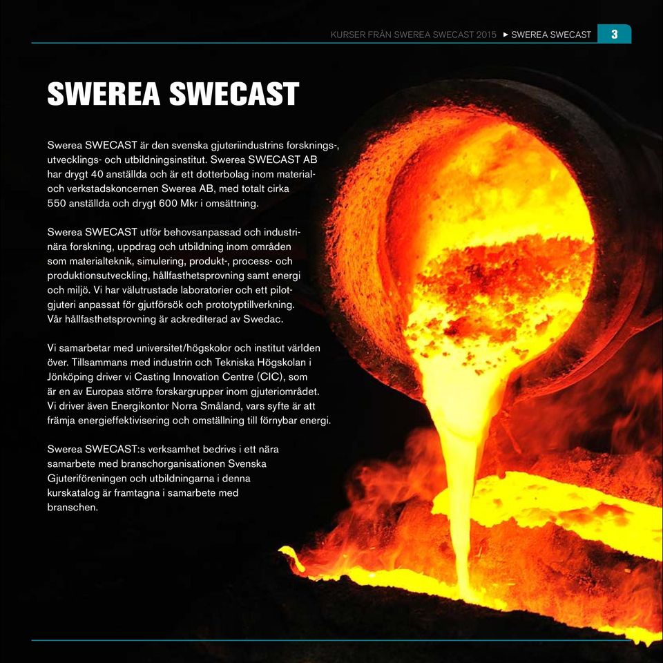 Swerea SWECAST utför behovsanpassad och industrinära forskning, uppdrag och utbildning inom områden som materialteknik, simulering, produkt-, process- och produktionsutveckling, hållfasthetsprovning