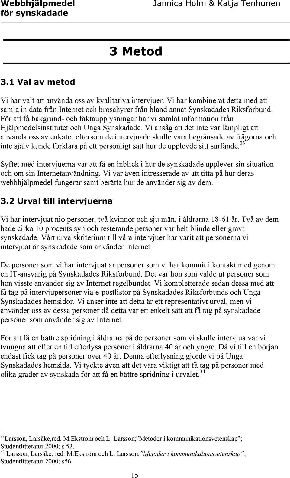 Vi ansåg att det inte var lämpligt att använda oss av enkäter eftersom de intervjuade skulle vara begränsade av frågorna och inte själv kunde förklara på ett personligt sätt hur de upplevde sitt