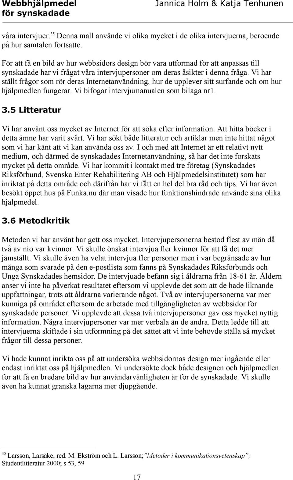 Vi har ställt frågor som rör deras Internetanvändning, hur de upplever sitt surfande och om hur hjälpmedlen fungerar. Vi bifogar intervjumanualen som bilaga nr1. 3.