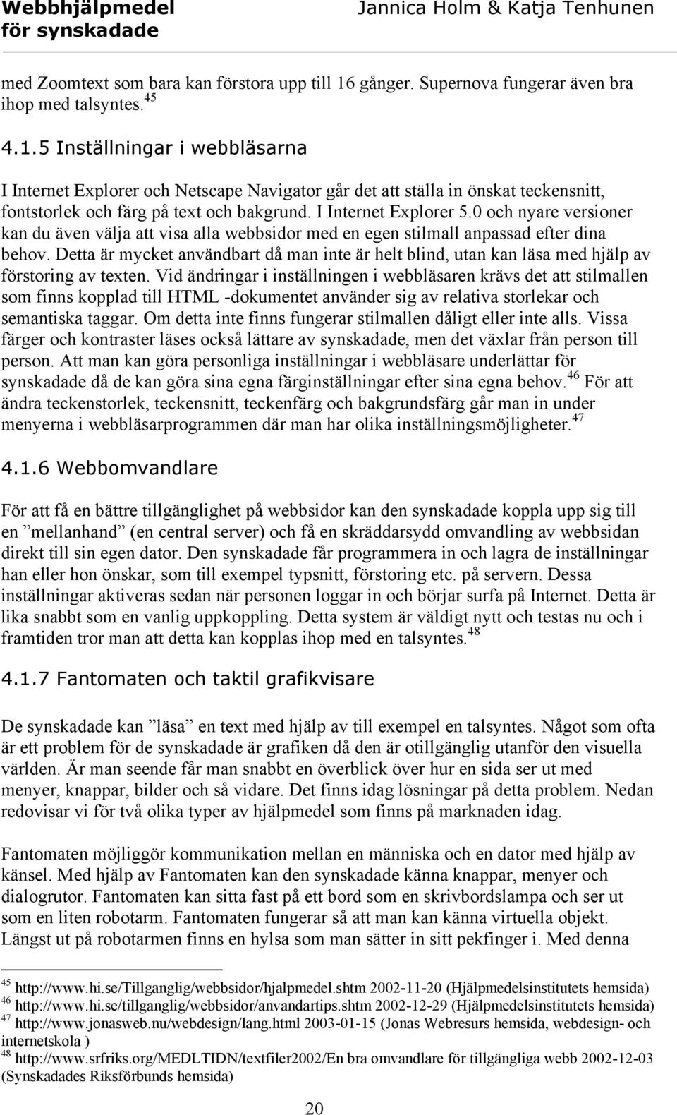 5 Inställningar i webbläsarna I Internet Explorer och Netscape Navigator går det att ställa in önskat teckensnitt, fontstorlek och färg på text och bakgrund. I Internet Explorer 5.