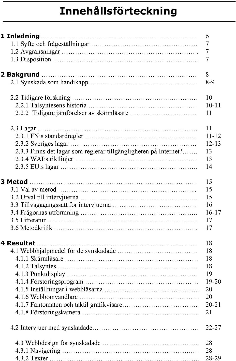 13 2.3.5 EU:s lagar.. 14 3 Metod 15 3.1 Val av metod... 15 3.2 Urval till intervjuerna.. 15 3.3 Tillvägagångssätt för intervjuerna... 16 3.4 Frågornas utformning.. 16-17 3.5 Litteratur.. 17 3.