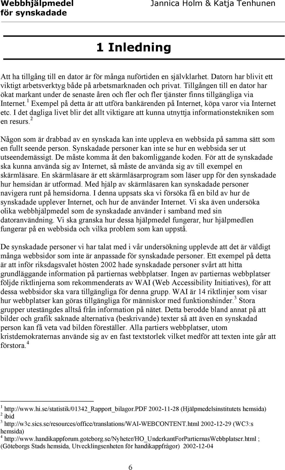 1 Exempel på detta är att utföra bankärenden på Internet, köpa varor via Internet etc. I det dagliga livet blir det allt viktigare att kunna utnyttja informationstekniken som en resurs.