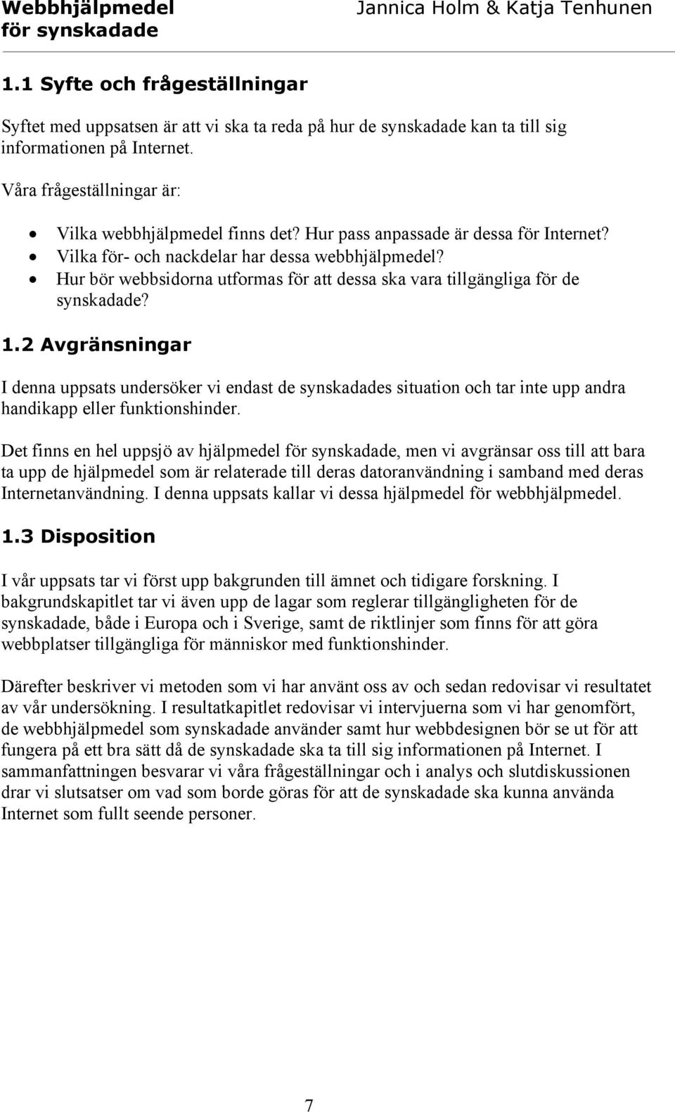 2 Avgränsningar I denna uppsats undersöker vi endast de synskadades situation och tar inte upp andra handikapp eller funktionshinder.