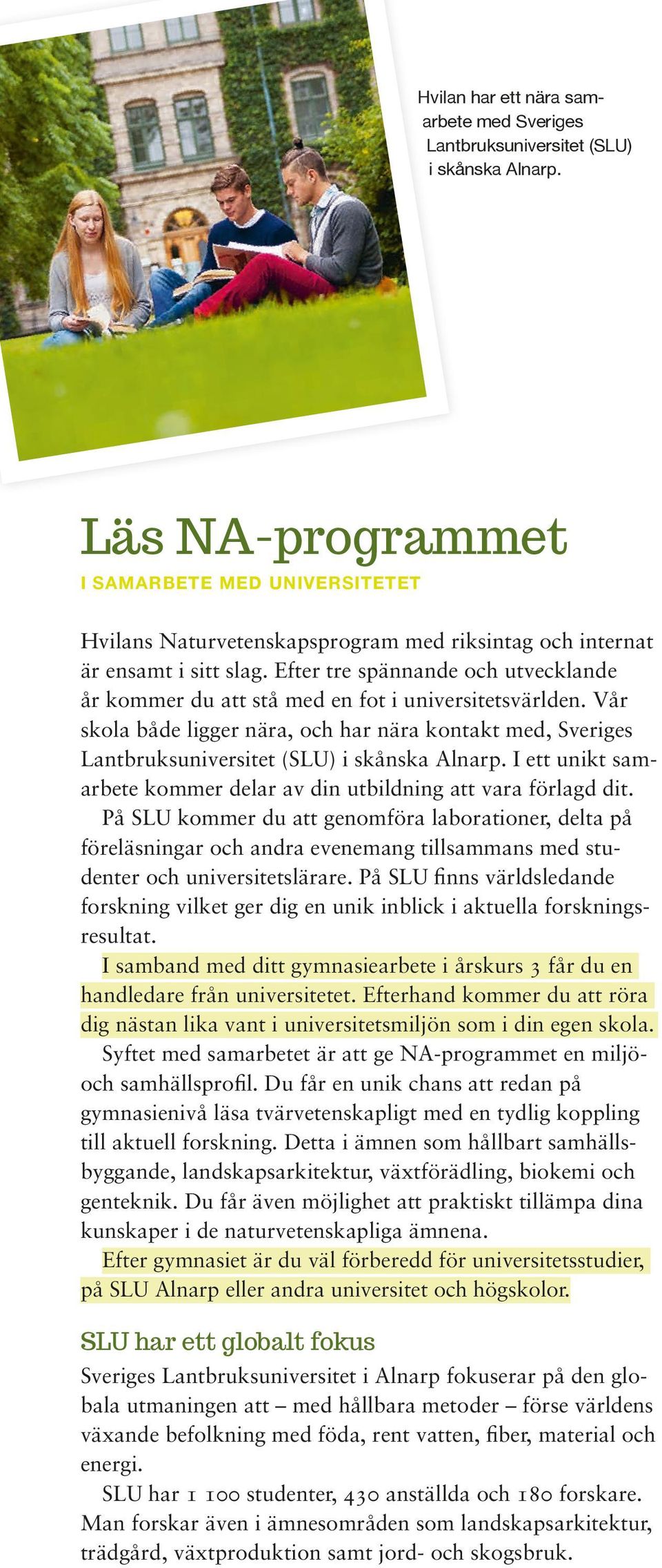 Efter tre spännande och utvecklande år kommer du att stå med en fot i universitetsvärlden. Vår skola både ligger nära, och har nära kontakt med, Sveriges Lant bruksuniversitet (SLU) i skånska Alnarp.