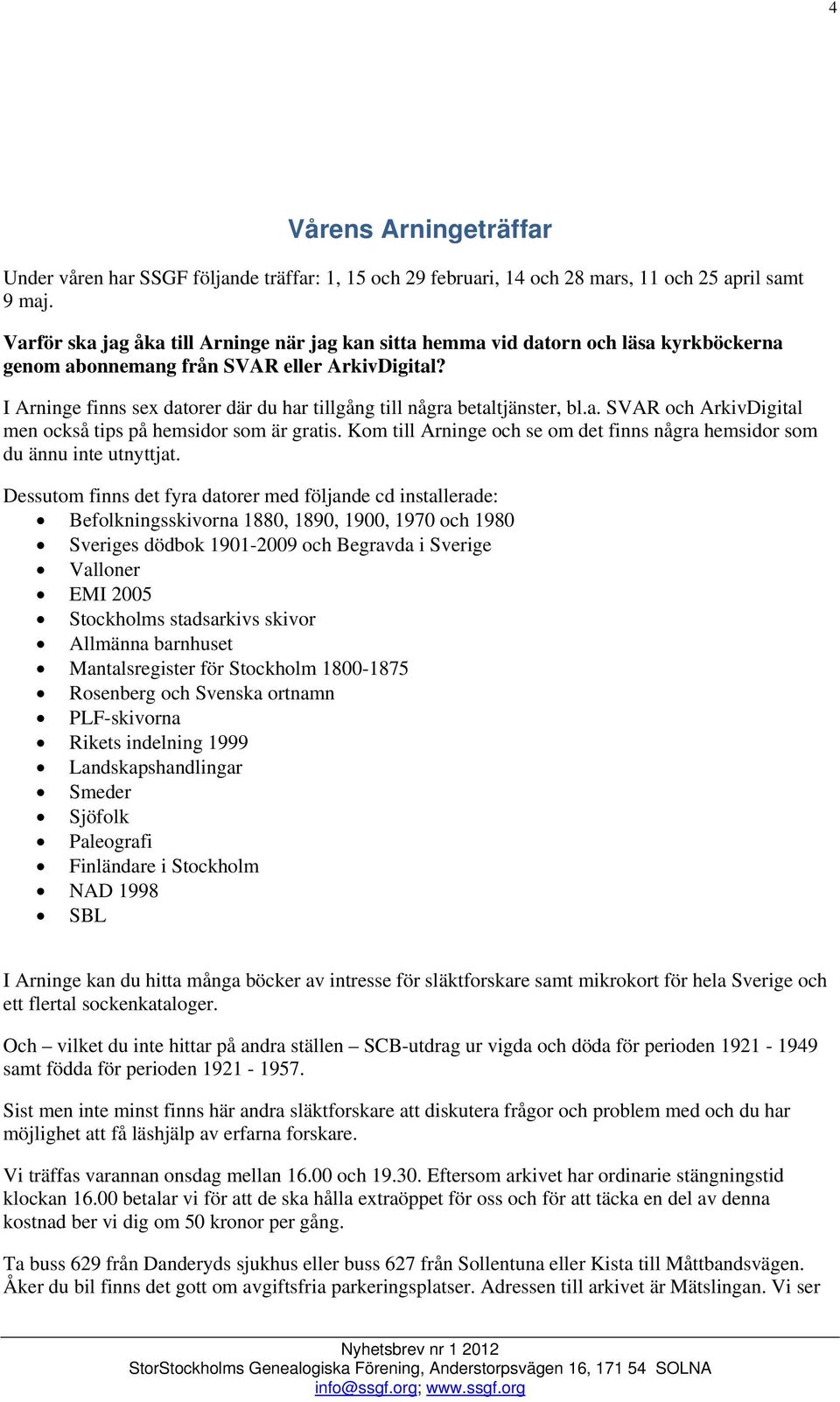 I Arninge finns sex datorer där du har tillgång till några betaltjänster, bl.a. SVAR och ArkivDigital men också tips på hemsidor som är gratis.