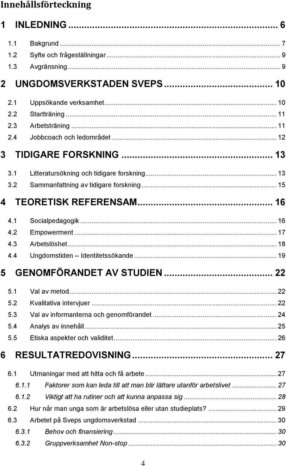 .. 15 4 TEORETISK REFERENSAM... 16 4.1 Socialpedagogik... 16 4.2 Empowerment... 17 4.3 Arbetslöshet... 18 4.4 Ungdomstiden Identitetssökande... 19 5 GENOMFÖRANDET AV STUDIEN... 22 5.1 Val av metod.