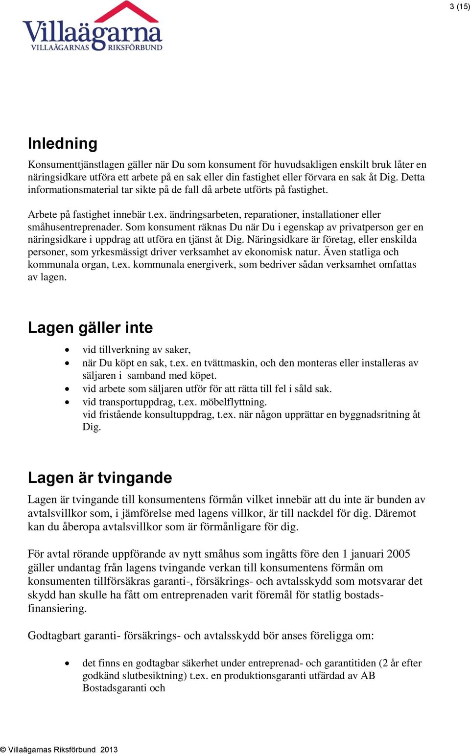 Som konsument räknas Du när Du i egenskap av privatperson ger en näringsidkare i uppdrag att utföra en tjänst åt Dig.