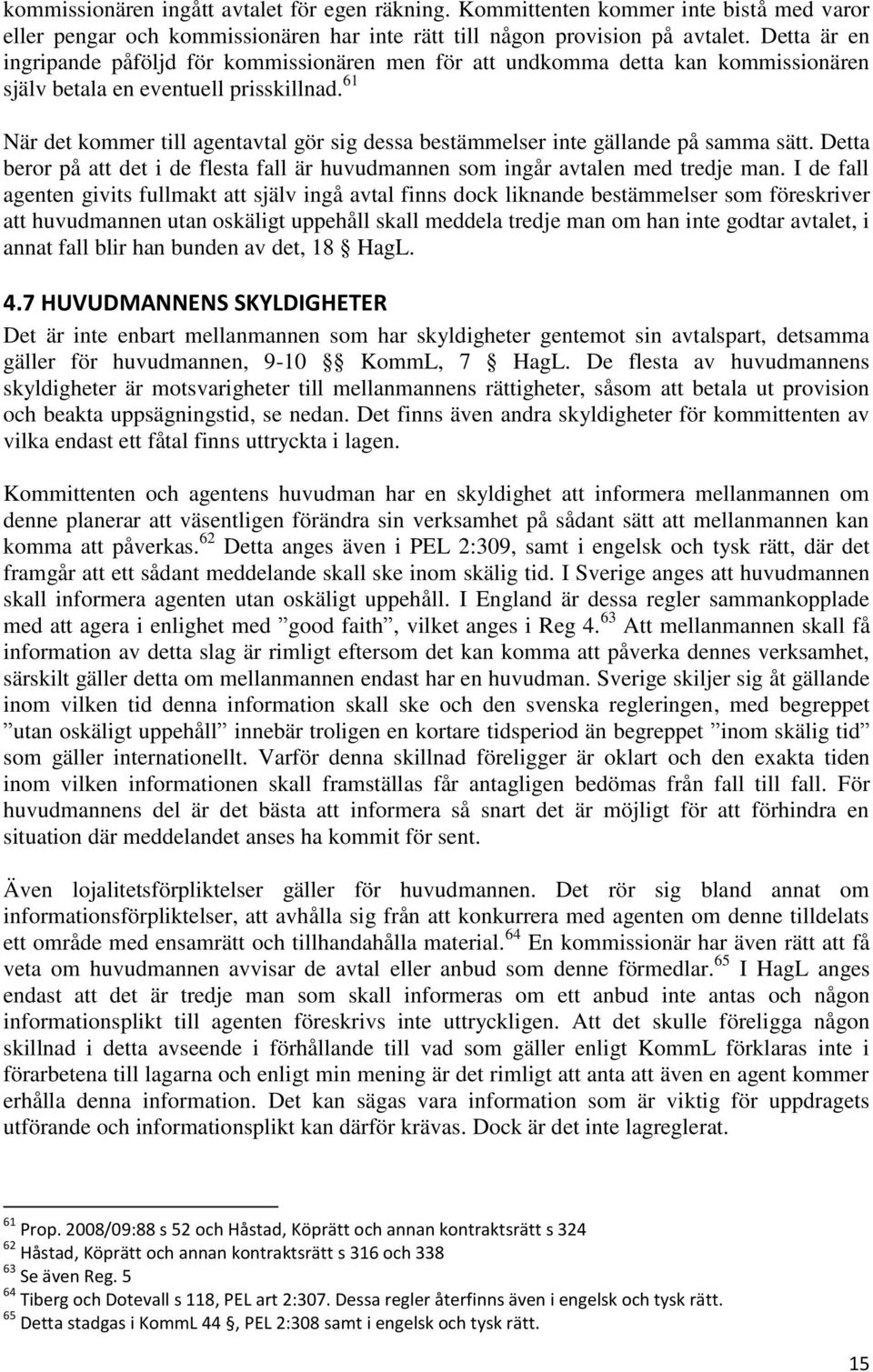 61 När det kommer till agentavtal gör sig dessa bestämmelser inte gällande på samma sätt. Detta beror på att det i de flesta fall är huvudmannen som ingår avtalen med tredje man.