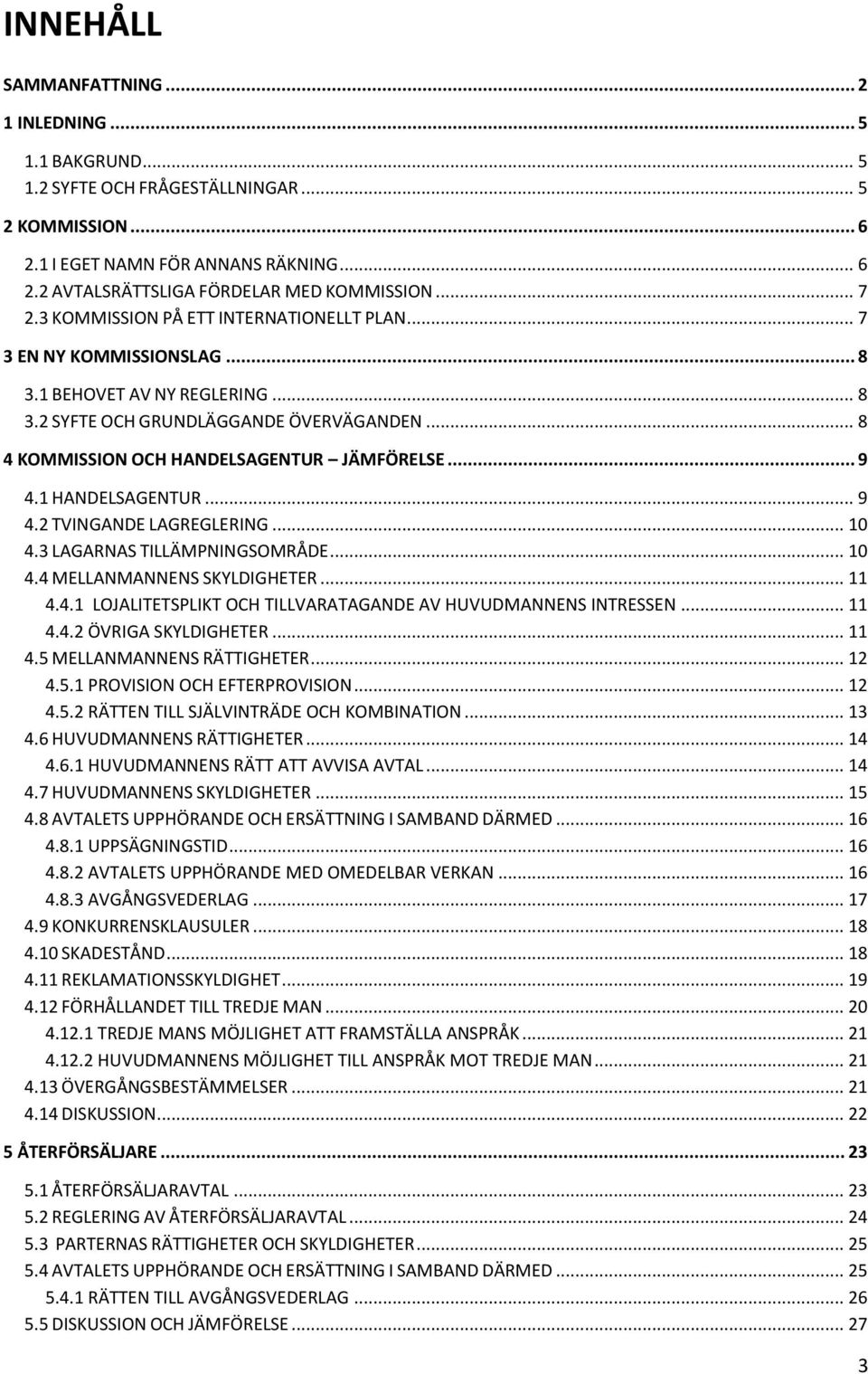 .. 8 4 KOMMISSION OCH HANDELSAGENTUR JÄMFÖRELSE... 9 4.1 HANDELSAGENTUR... 9 4.2 TVINGANDE LAGREGLERING... 10 4.3 LAGARNAS TILLÄMPNINGSOMRÅDE... 10 4.4 MELLANMANNENS SKYLDIGHETER... 11 4.4.1 LOJALITETSPLIKT OCH TILLVARATAGANDE AV HUVUDMANNENS INTRESSEN.