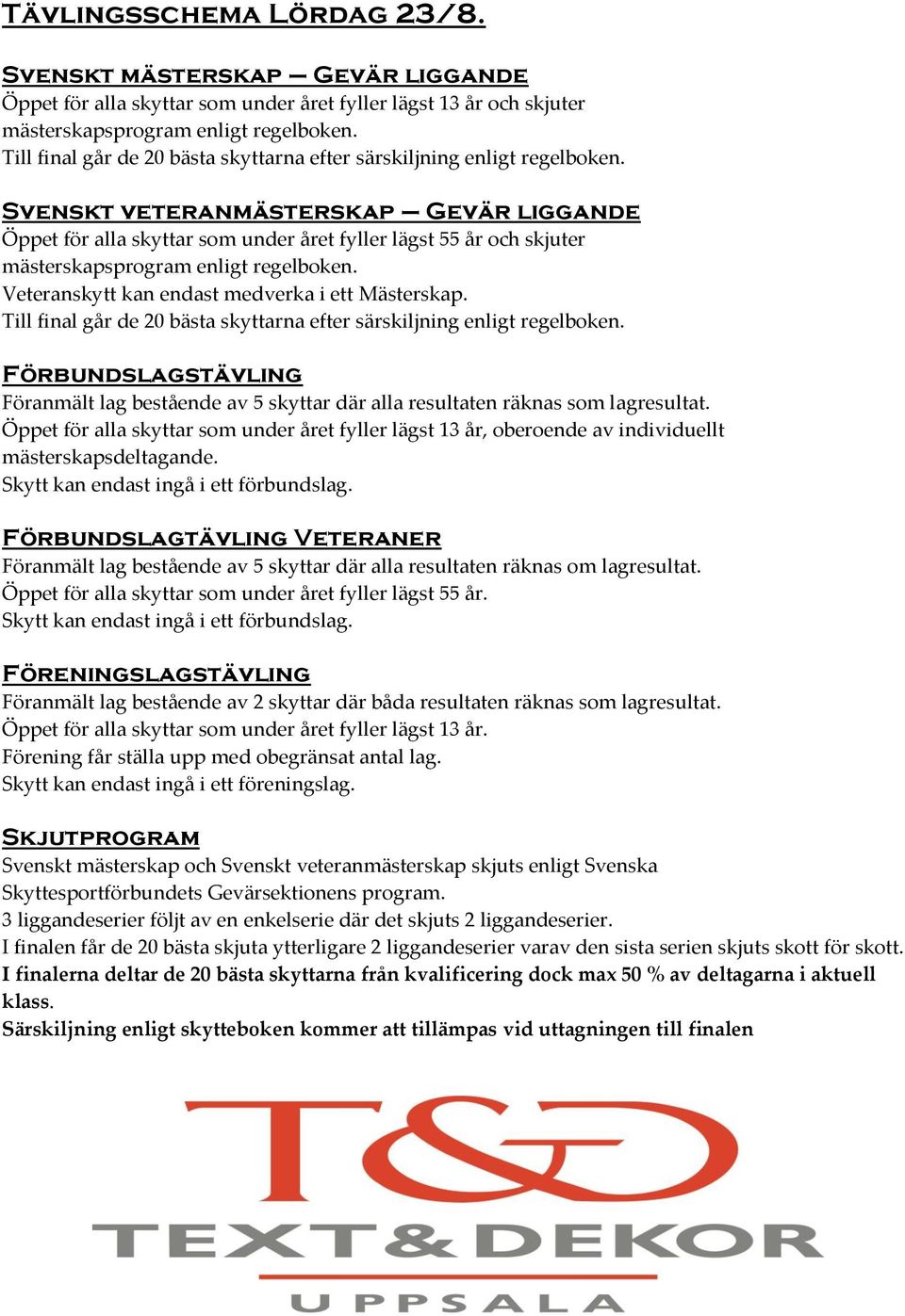 Svenskt veteranmästerskap Gevär liggande Öppet för alla skyttar som under året fyller lägst 55 år och skjuter mästerskapsprogram enligt regelboken. Veteranskytt kan endast medverka i ett Mästerskap.