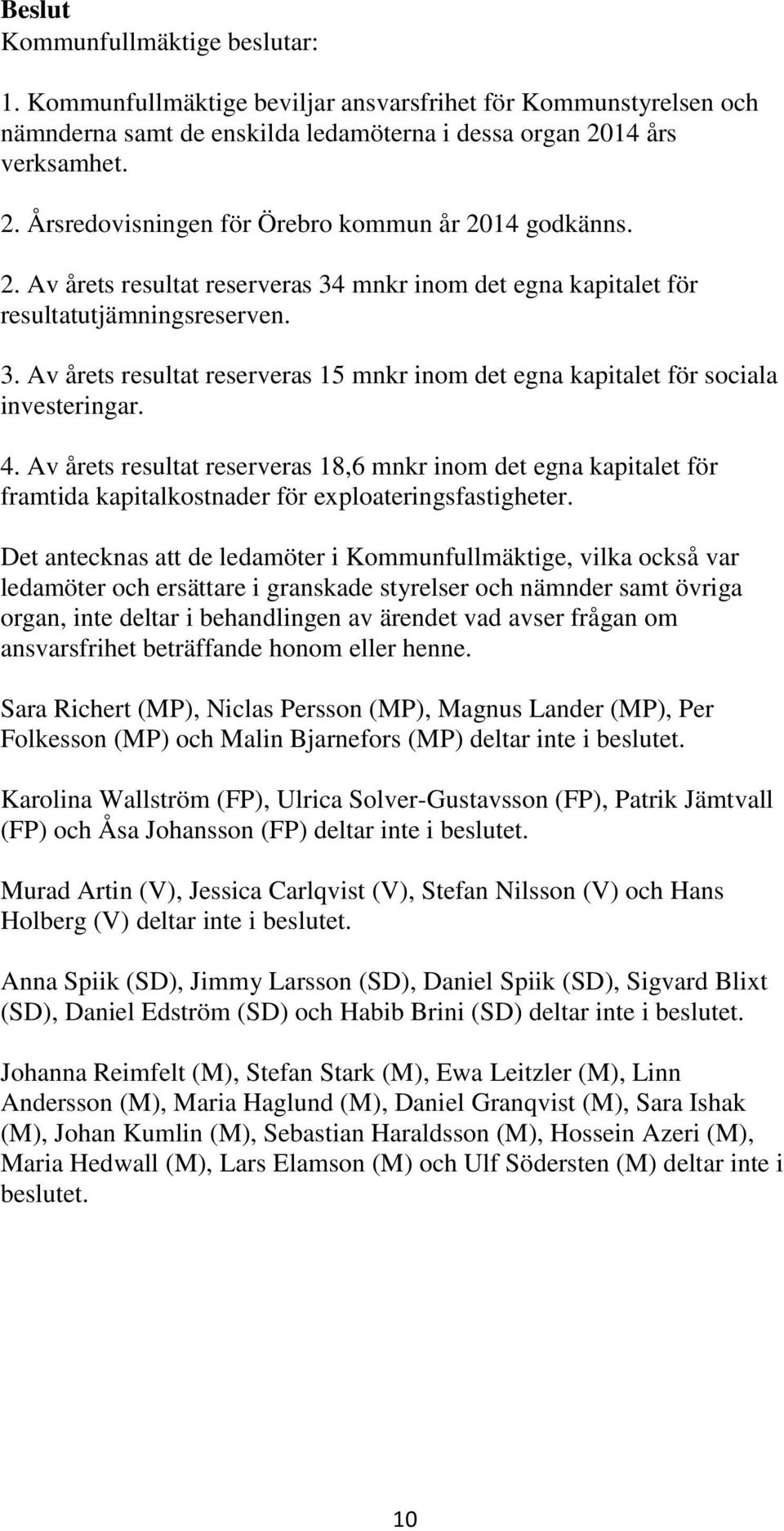 4. Av årets resultat reserveras 18,6 mnkr inom det egna kapitalet för framtida kapitalkostnader för exploateringsfastigheter.