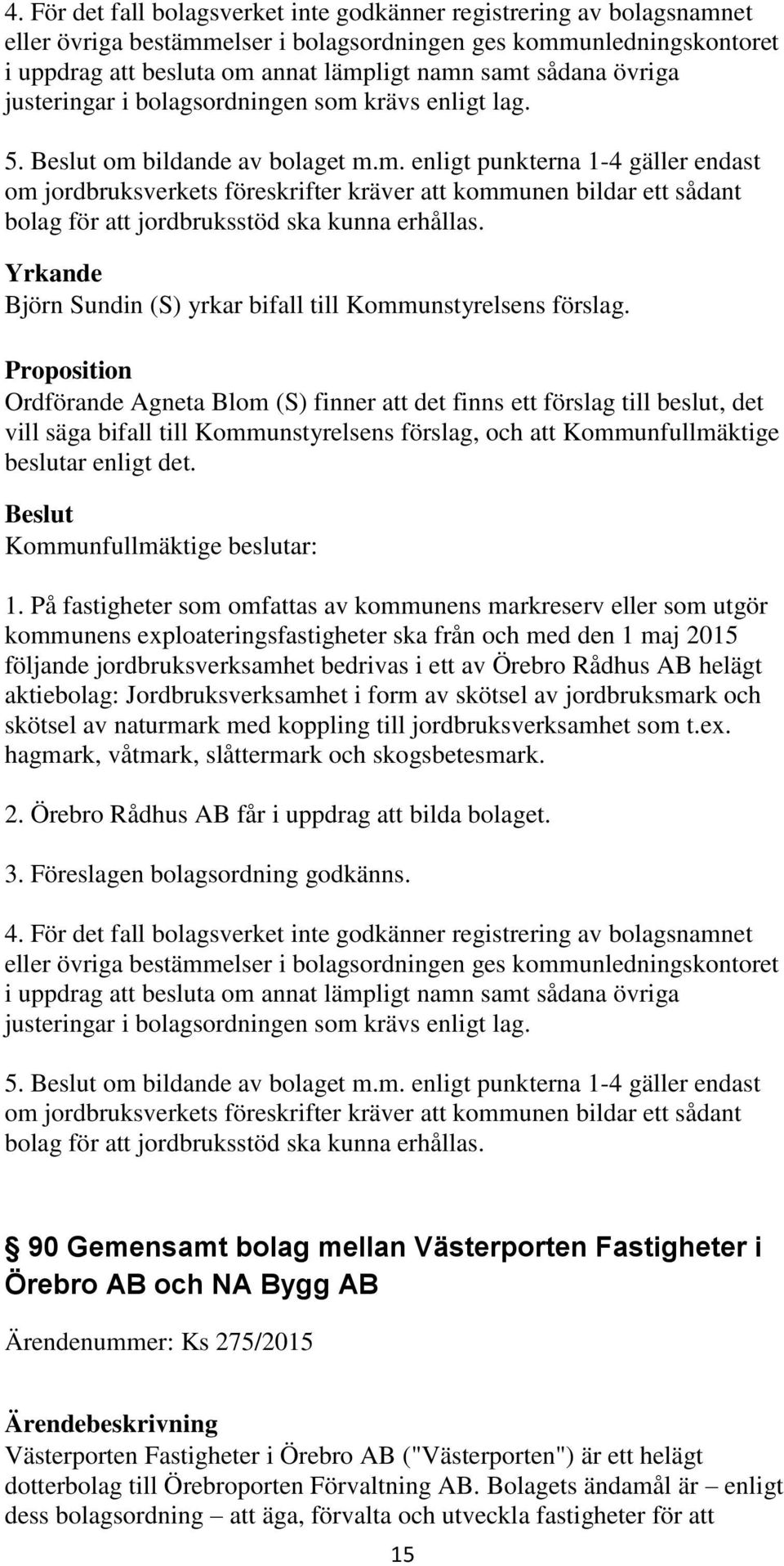 krävs enligt lag. 5. om bildande av bolaget m.m. enligt punkterna 1-4 gäller endast om jordbruksverkets föreskrifter kräver att kommunen bildar ett sådant bolag för att jordbruksstöd ska kunna erhållas.