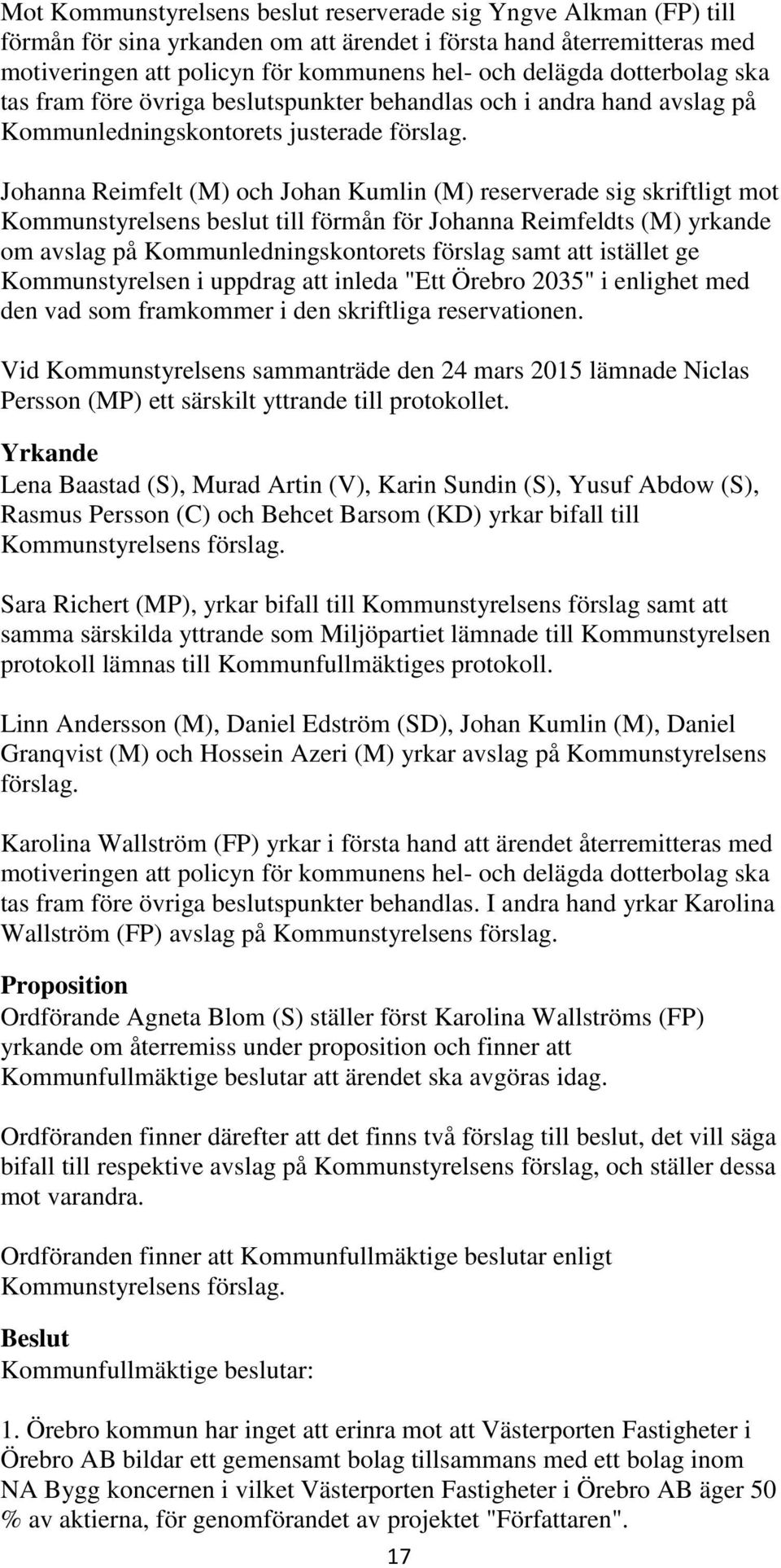 Johanna Reimfelt (M) och Johan Kumlin (M) reserverade sig skriftligt mot Kommunstyrelsens beslut till förmån för Johanna Reimfeldts (M) yrkande om avslag på Kommunledningskontorets förslag samt att