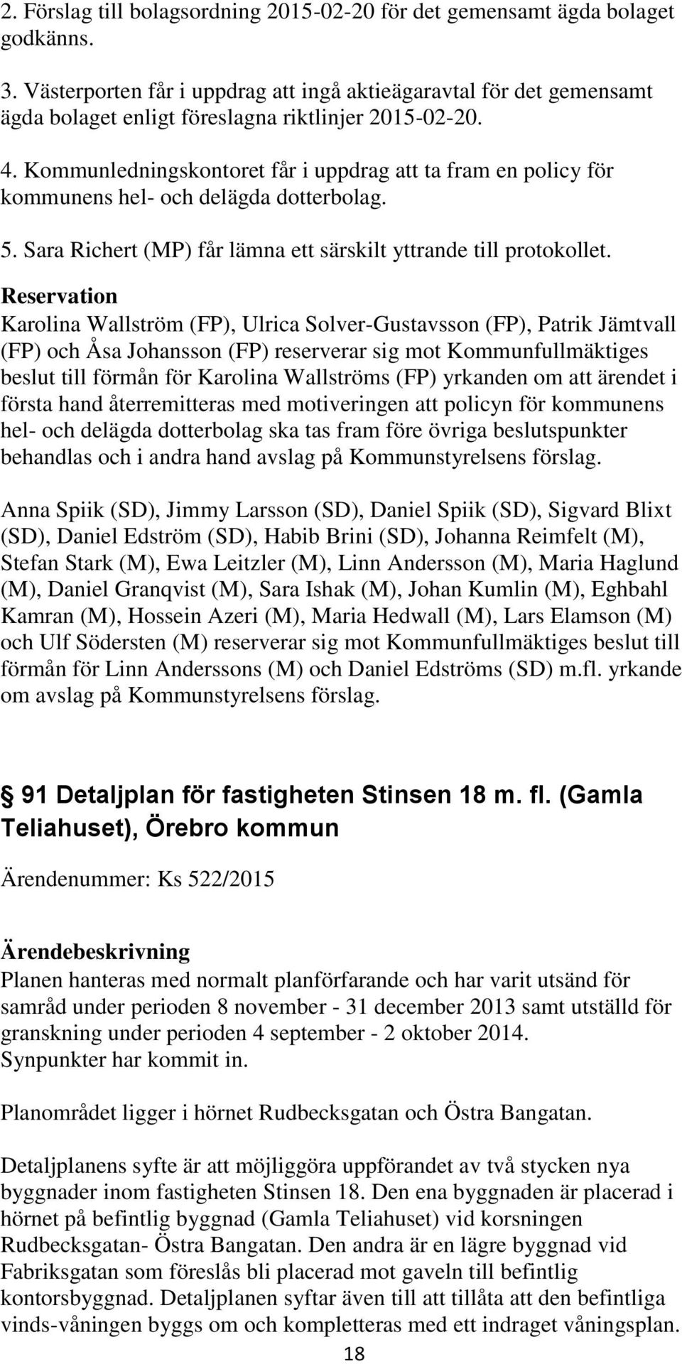 Kommunledningskontoret får i uppdrag att ta fram en policy för kommunens hel- och delägda dotterbolag. 5. Sara Richert (MP) får lämna ett särskilt yttrande till protokollet.