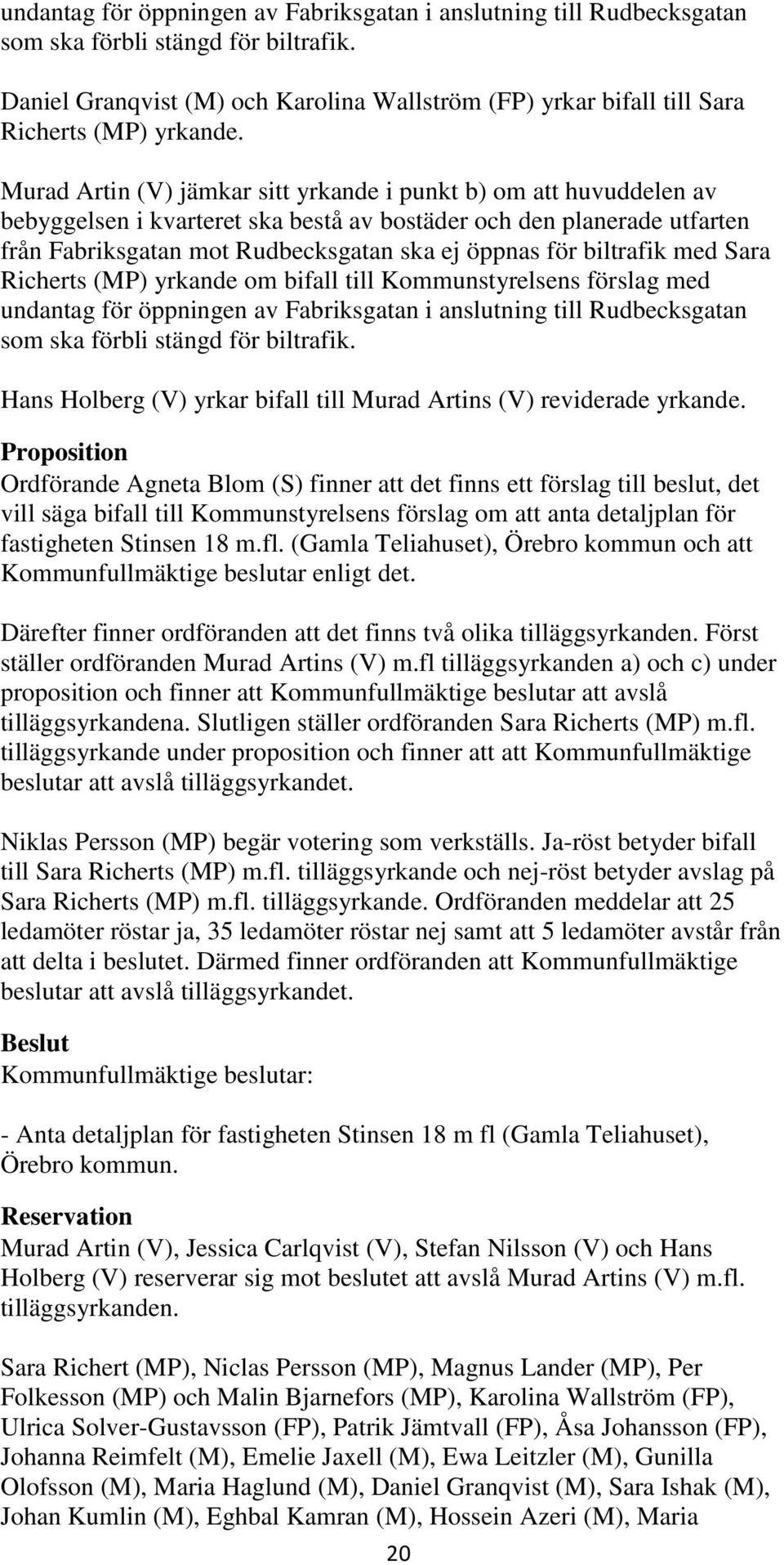 Murad Artin (V) jämkar sitt yrkande i punkt b) om att huvuddelen av bebyggelsen i kvarteret ska bestå av bostäder och den planerade utfarten från Fabriksgatan mot Rudbecksgatan ska ej öppnas för