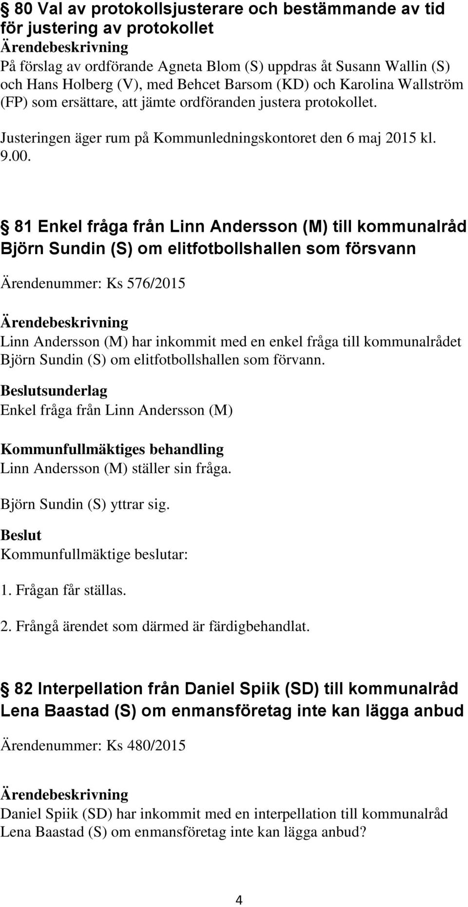 81 Enkel fråga från Linn Andersson (M) till kommunalråd Björn Sundin (S) om elitfotbollshallen som försvann Ärendenummer: Ks 576/2015 Linn Andersson (M) har inkommit med en enkel fråga till