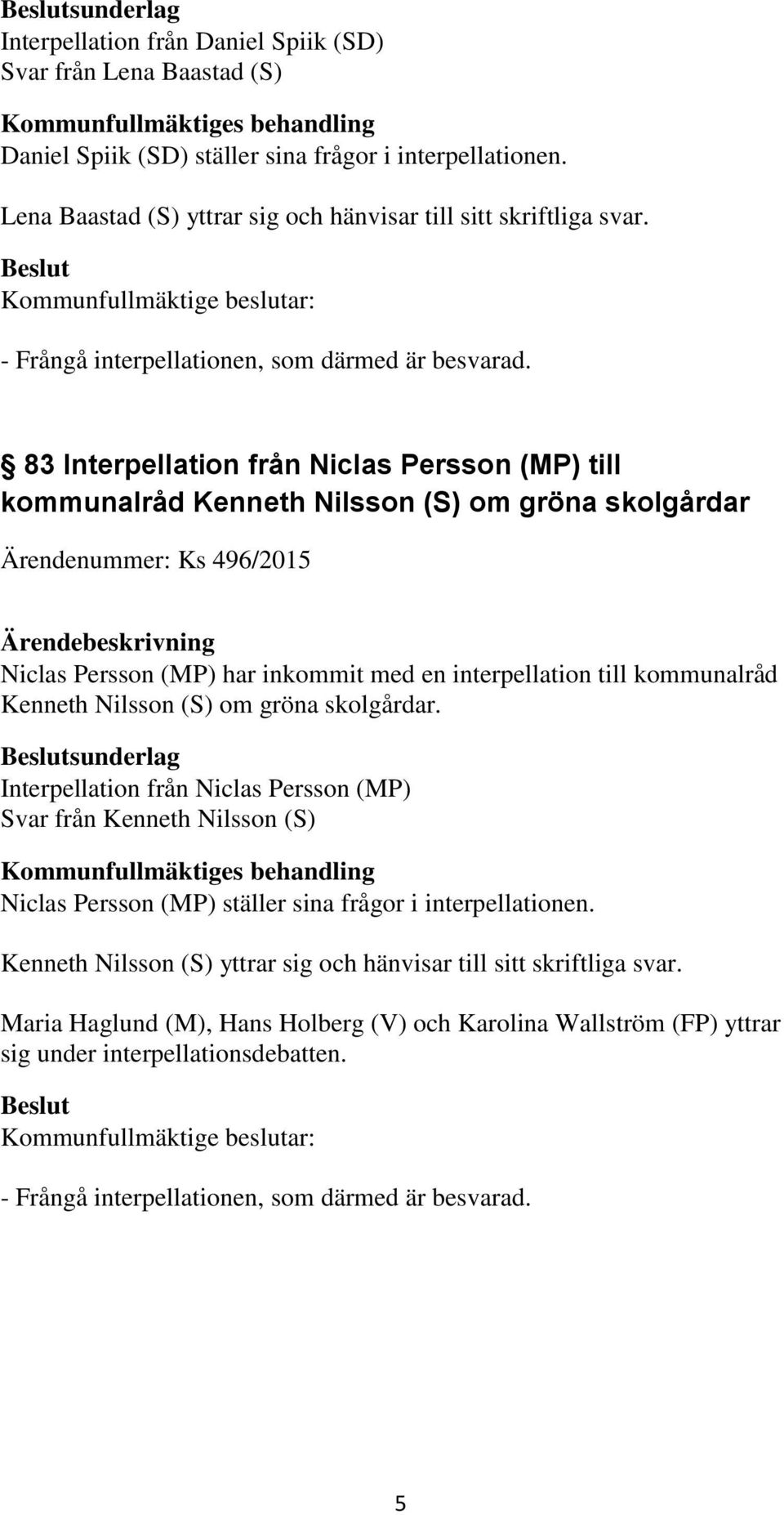 83 Interpellation från Niclas Persson (MP) till kommunalråd Kenneth Nilsson (S) om gröna skolgårdar Ärendenummer: Ks 496/2015 Niclas Persson (MP) har inkommit med en interpellation till kommunalråd