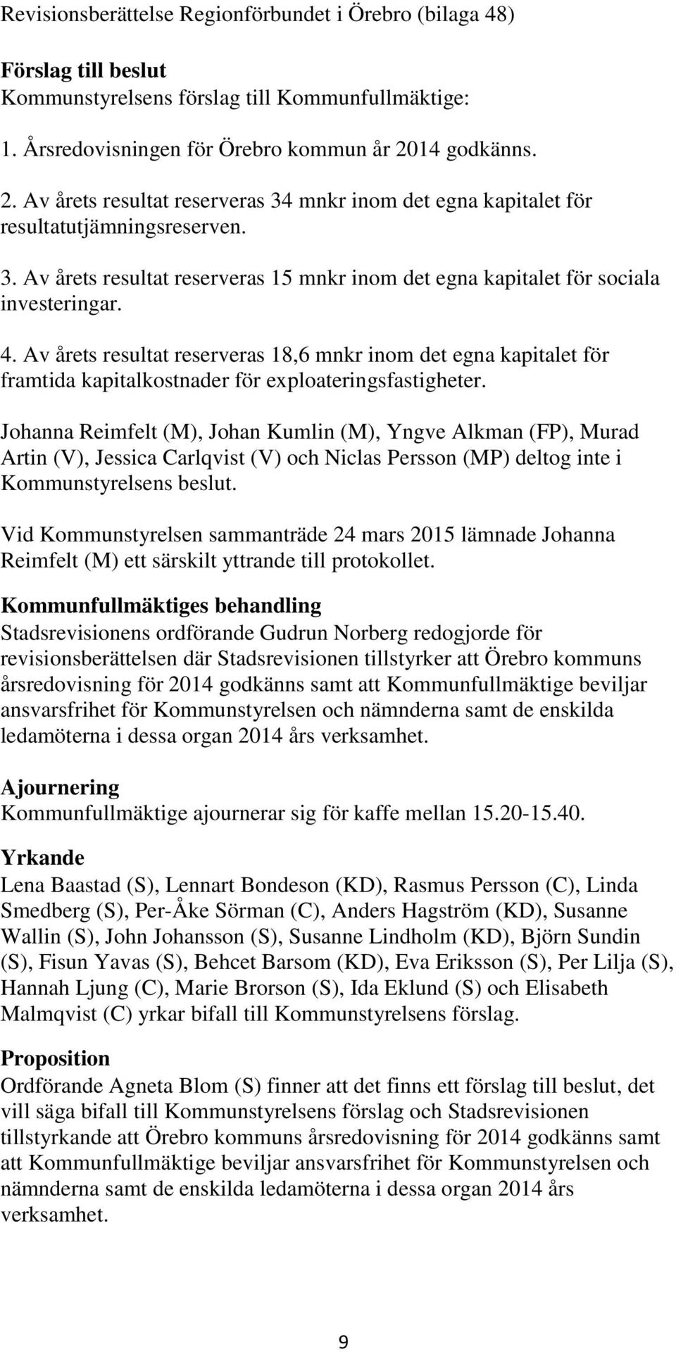 4. Av årets resultat reserveras 18,6 mnkr inom det egna kapitalet för framtida kapitalkostnader för exploateringsfastigheter.