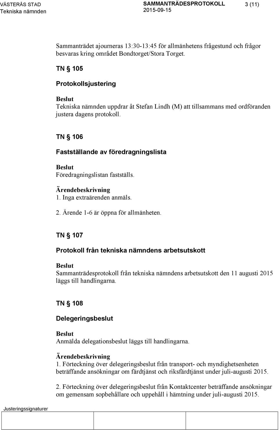 2. Ärende 1-6 är öppna för allmänheten. TN 107 Protokoll från tekniska nämndens arbetsutskott Sammanträdesprotokoll från tekniska nämndens arbetsutskott den 11 augusti 2015 läggs till handlingarna.