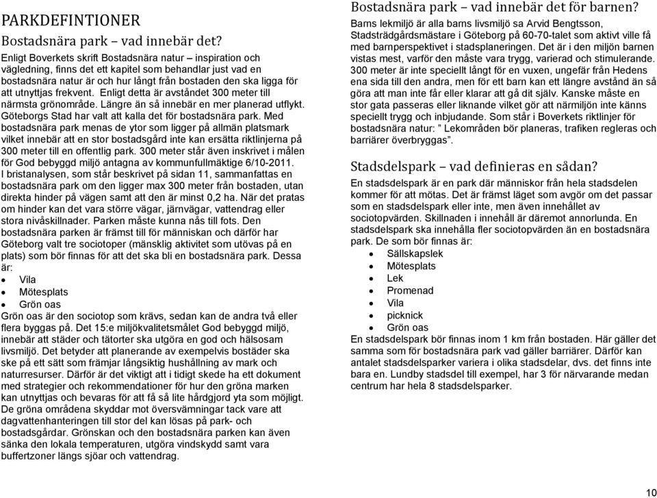 frekvent. Enligt detta är avståndet 300 meter till närmsta grönområde. Längre än så innebär en mer planerad utflykt. Göteborgs Stad har valt att kalla det för bostadsnära park.