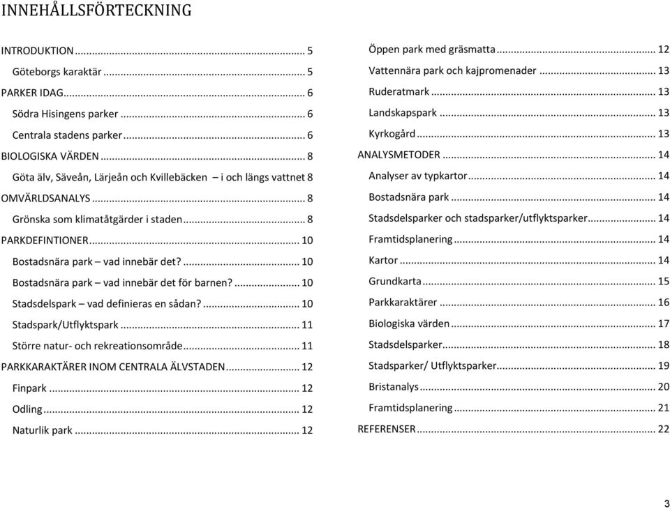 ... 10 Bostadsnära park vad innebär det för barnen?... 10 Stadsdelspark vad definieras en sådan?... 10 Stadspark/Utflyktspark... 11 Större natur och rekreationsområde.