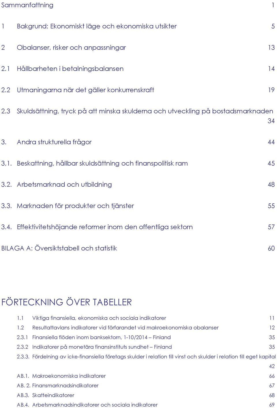 Beskattning, hållbar skuldsättning och finanspolitisk ram 45 3.2. Arbetsmarknad och utbildning 48 3.3. Marknaden för produkter och tjänster 55 3.4. Effektivitetshöjande reformer inom den offentliga sektorn 57 BILAGA A: Översiktstabell och statistik 6 FÖRTECKNING ÖVER TABELLER 1.