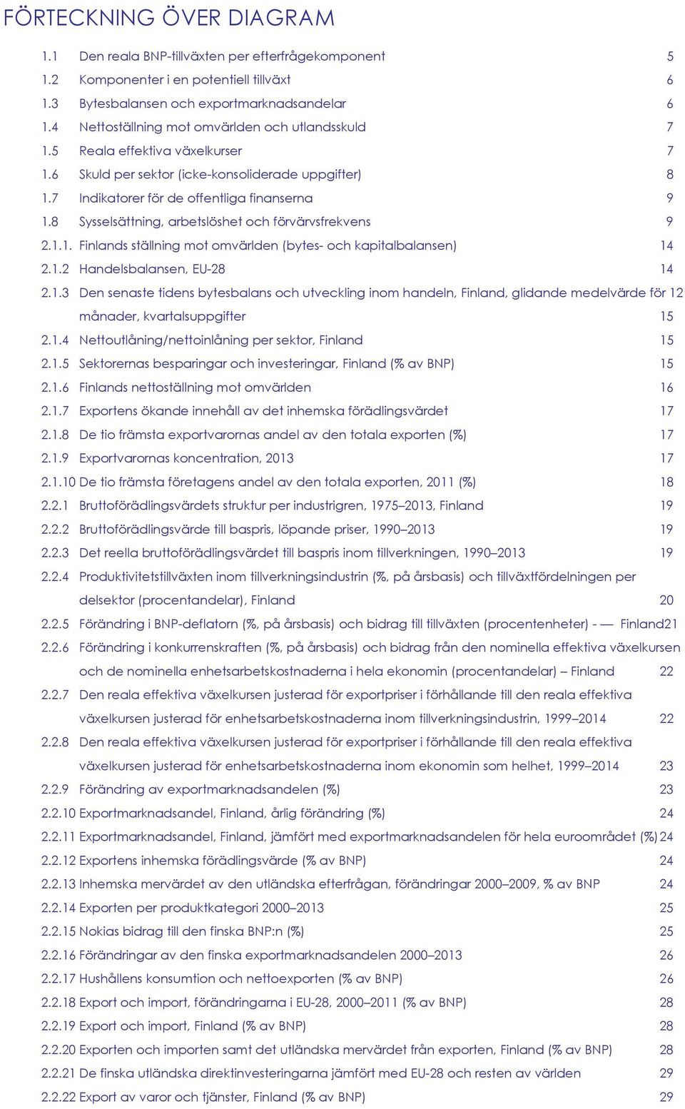 8 Sysselsättning, arbetslöshet och förvärvsfrekvens 9 2.1.1. Finlands ställning mot omvärlden (bytes- och kapitalbalansen) 14 2.1.2 Handelsbalansen, EU-28 14 2.1.3 Den senaste tidens bytesbalans och utveckling inom handeln, Finland, glidande medelvärde för 12 månader, kvartalsuppgifter 15 2.