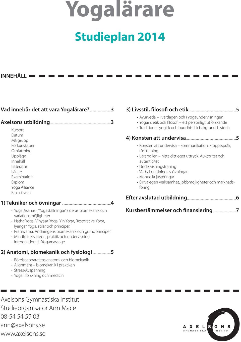 ..4 Yoga Asanas ( Yogaställningar ), deras biomekanik och variationsmöjligheter Hatha Yoga, Vinyasa Yoga, Yin Yoga, Restorative Yoga, Iyengar Yoga, stilar och principer. Pranayama.