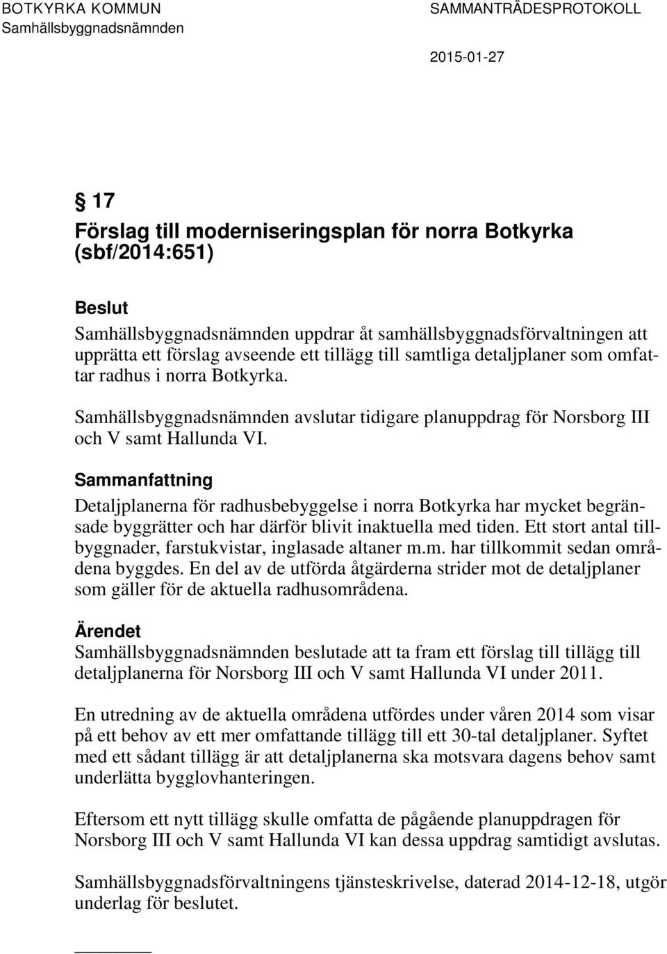 Detaljplanerna för radhusbebyggelse i norra Botkyrka har mycket begränsade byggrätter och har därför blivit inaktuella med tiden. Ett stort antal tillbyggnader, farstukvistar, inglasade altaner m.m. har tillkommit sedan områdena byggdes.