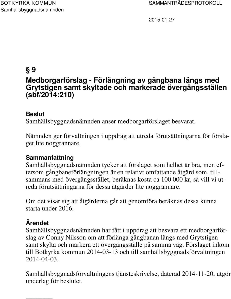 tycker att förslaget som helhet är bra, men eftersom gångbaneförlängningen är en relativt omfattande åtgärd som, tillsammans med övergångsstället, beräknas kosta ca 100 000 kr, så vill vi utreda