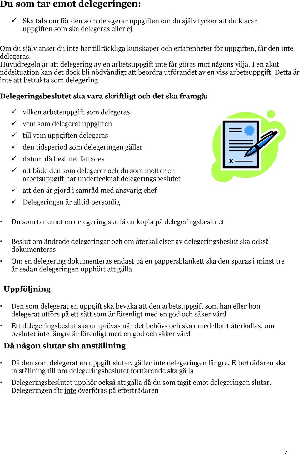 I en akut nödsituation kan det dock bli nödvändigt att beordra utförandet av en viss arbetsuppgift. Detta är inte att betrakta som delegering.