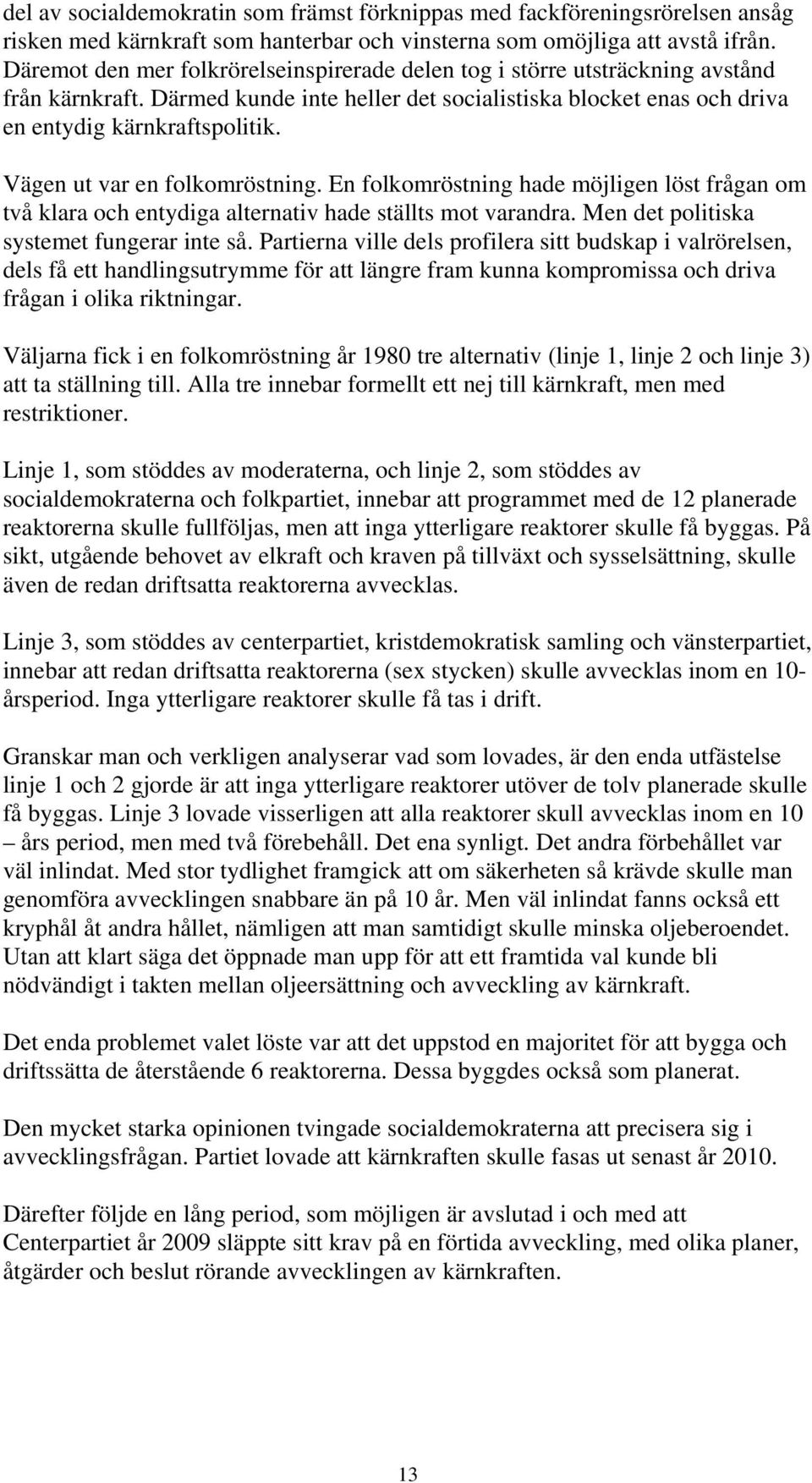 Vägen ut var en folkomröstning. En folkomröstning hade möjligen löst frågan om två klara och entydiga alternativ hade ställts mot varandra. Men det politiska systemet fungerar inte så.