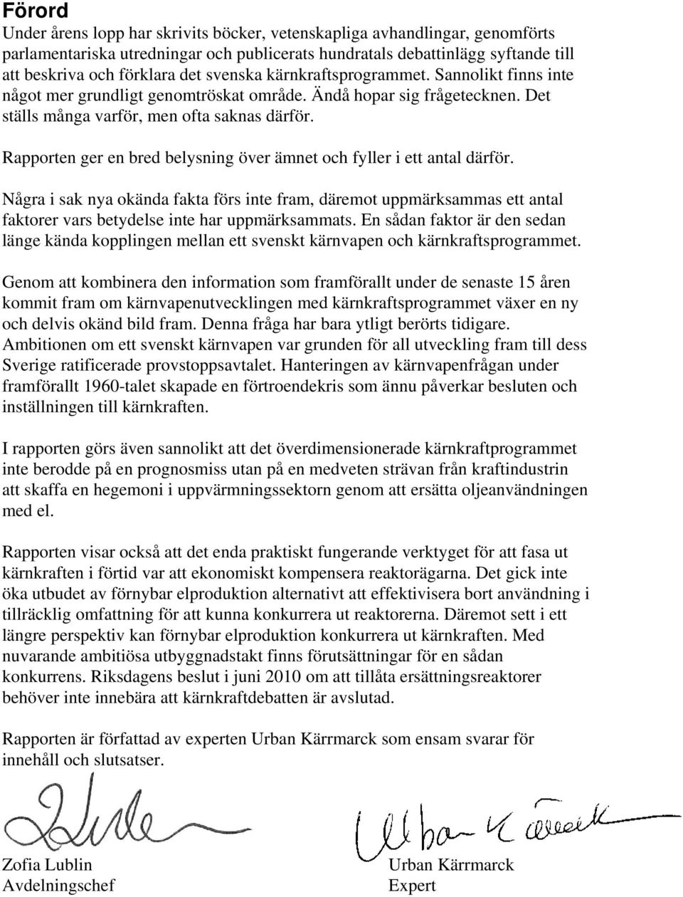 Rapporten ger en bred belysning över ämnet och fyller i ett antal därför. Några i sak nya okända fakta förs inte fram, däremot uppmärksammas ett antal faktorer vars betydelse inte har uppmärksammats.