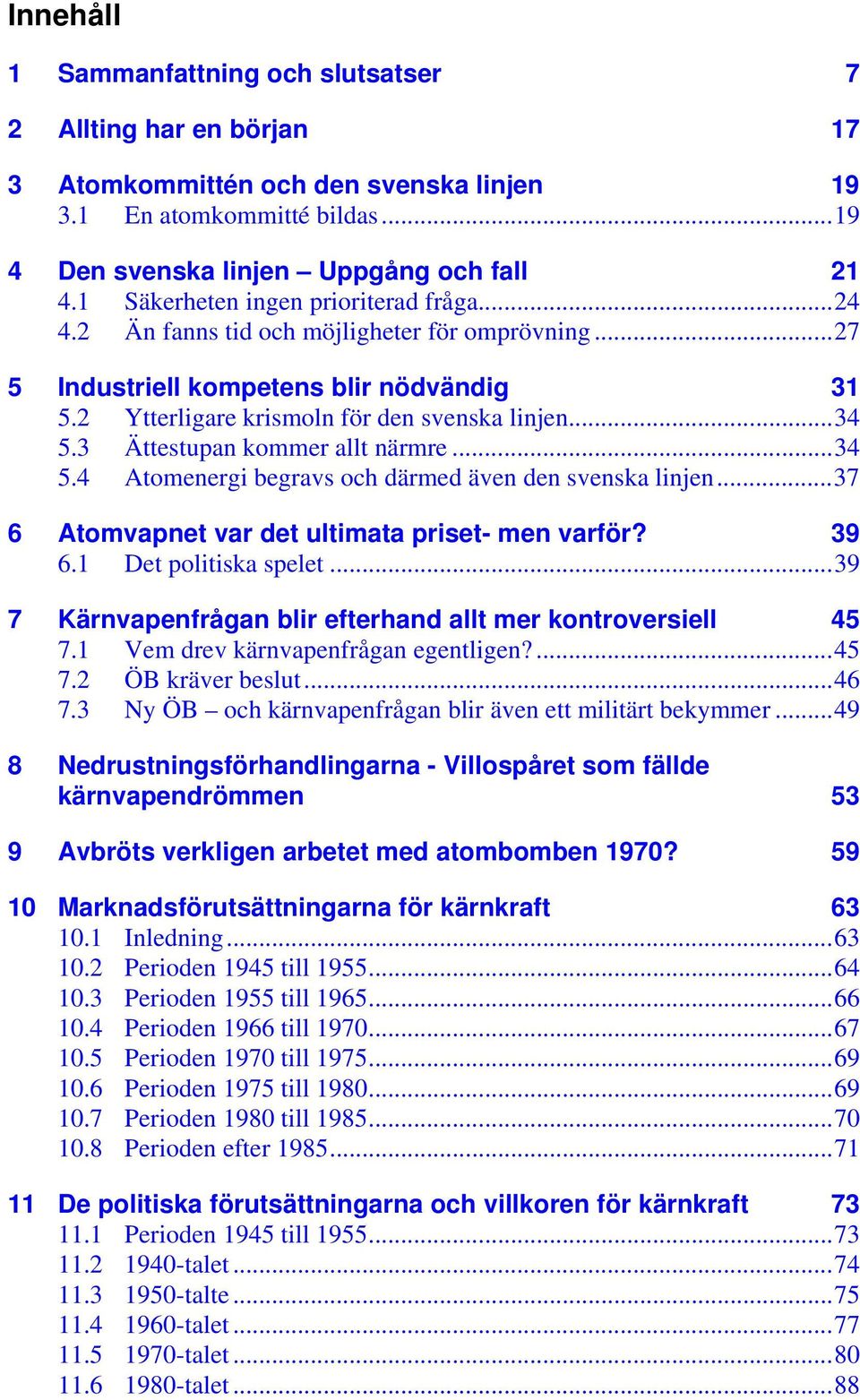 3 Ättestupan kommer allt närmre...34 5.4 Atomenergi begravs och därmed även den svenska linjen...37 6 Atomvapnet var det ultimata priset- men varför? 39 6.1 Det politiska spelet.