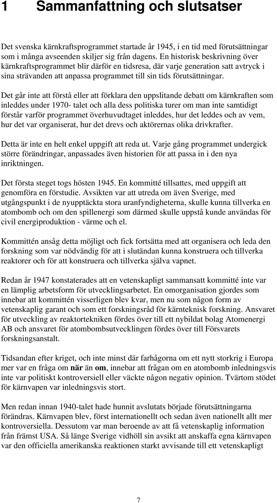 Det går inte att förstå eller att förklara den uppslitande debatt om kärnkraften som inleddes under 1970- talet och alla dess politiska turer om man inte samtidigt förstår varför programmet