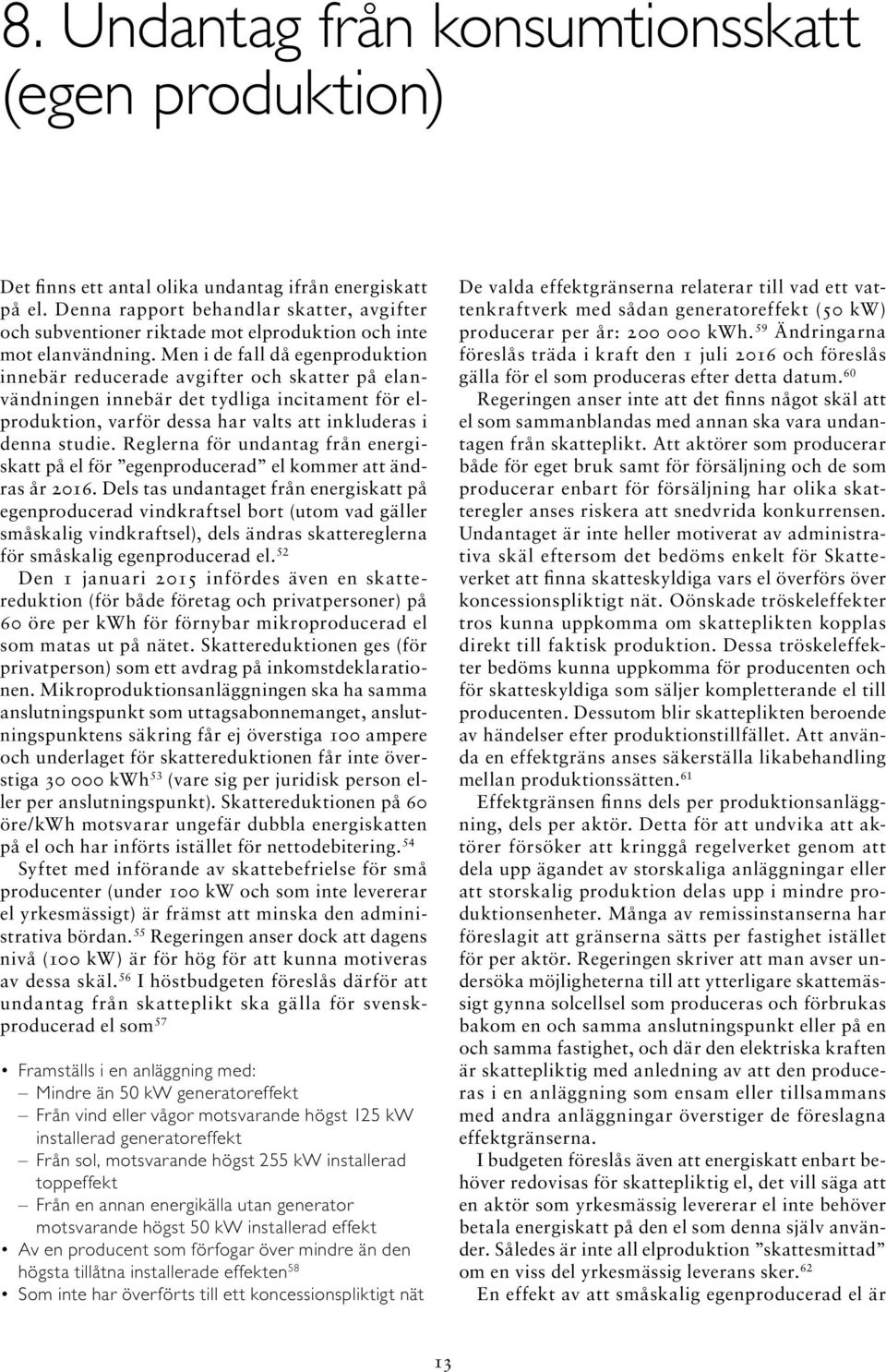 Men i de fall då egen produktion innebär reducerade avgifter och skatter på elanvändningen innebär det tydliga incitament för elproduktion, varför dessa har valts att inkluderas i denna studie.