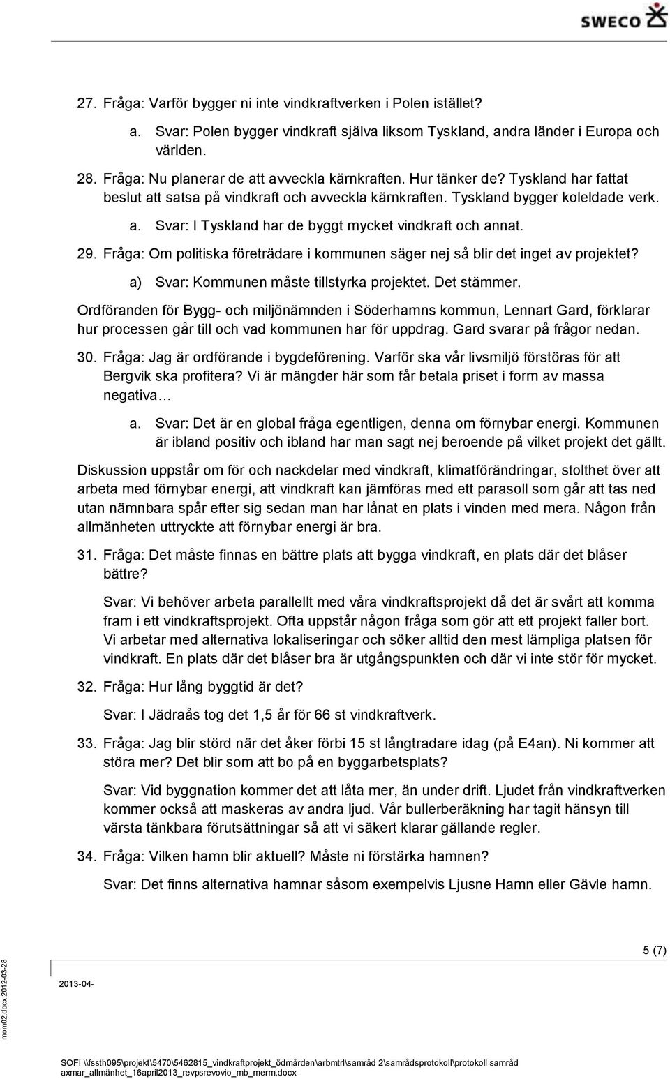 29. Fråga: Om politiska företrädare i kommunen säger nej så blir det inget av projektet? a) Svar: Kommunen måste tillstyrka projektet. Det stämmer.