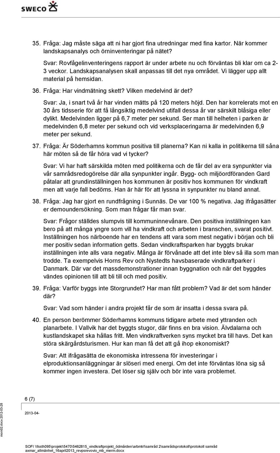 Fråga: Har vindmätning skett? Vilken medelvind är det? Svar: Ja, i snart två år har vinden mätts på 120 meters höjd.