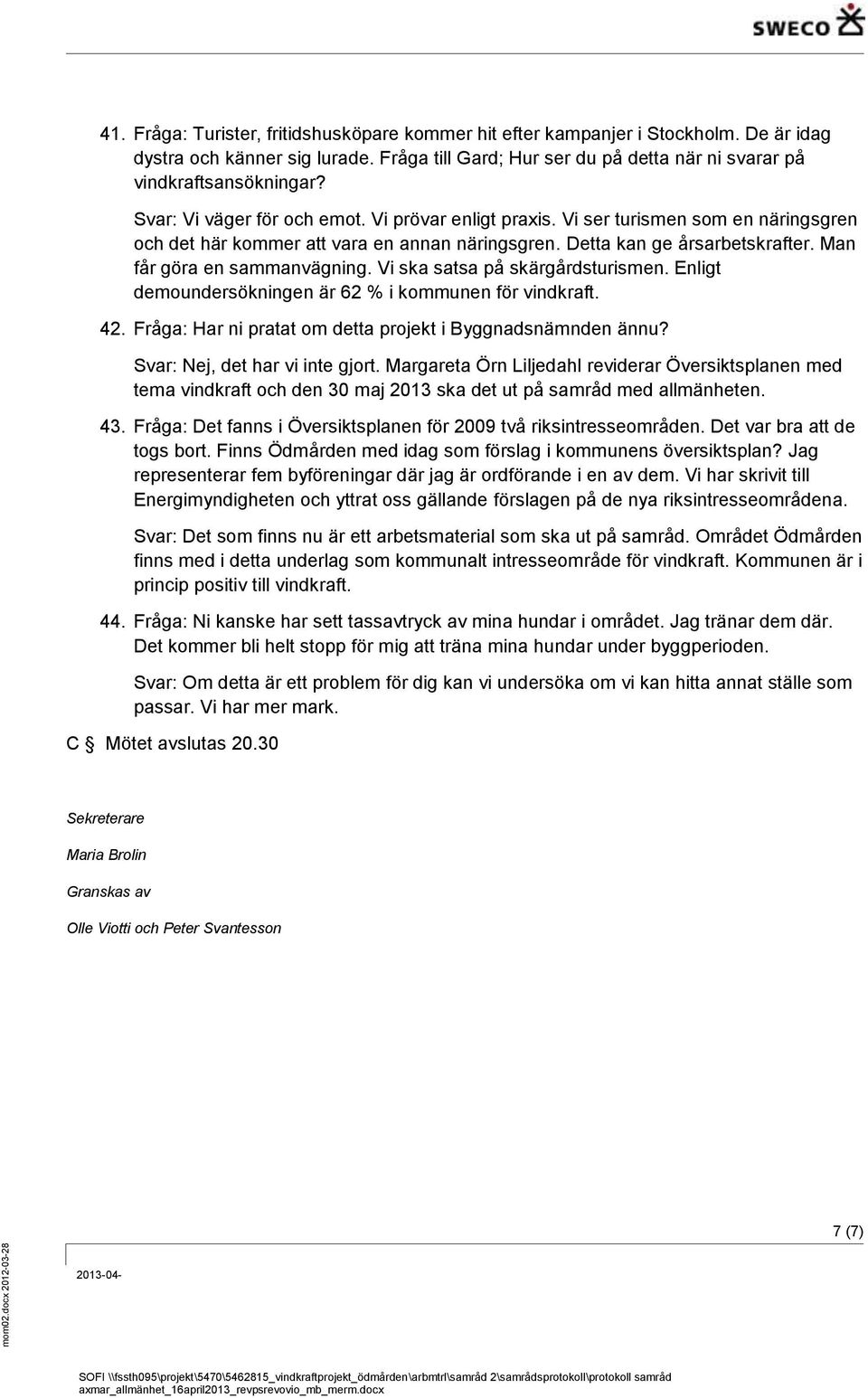 Vi ska satsa på skärgårdsturismen. Enligt demoundersökningen är 62 % i kommunen för vindkraft. 42. Fråga: Har ni pratat om detta projekt i Byggnadsnämnden ännu? Svar: Nej, det har vi inte gjort.