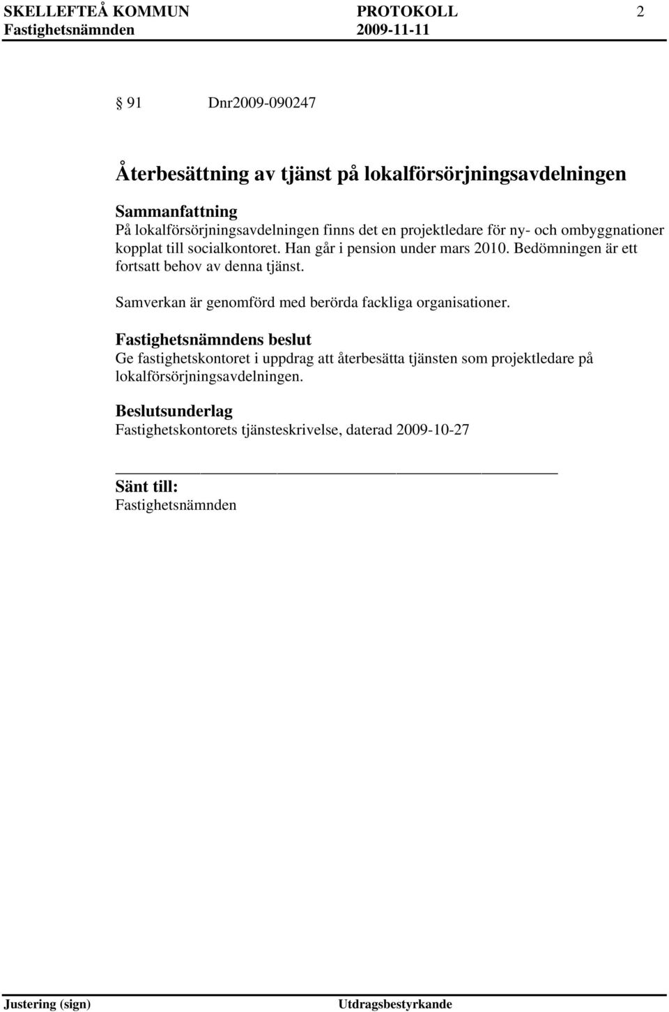 Han går i pension under mars 2010. Bedömningen är ett fortsatt behov av denna tjänst.