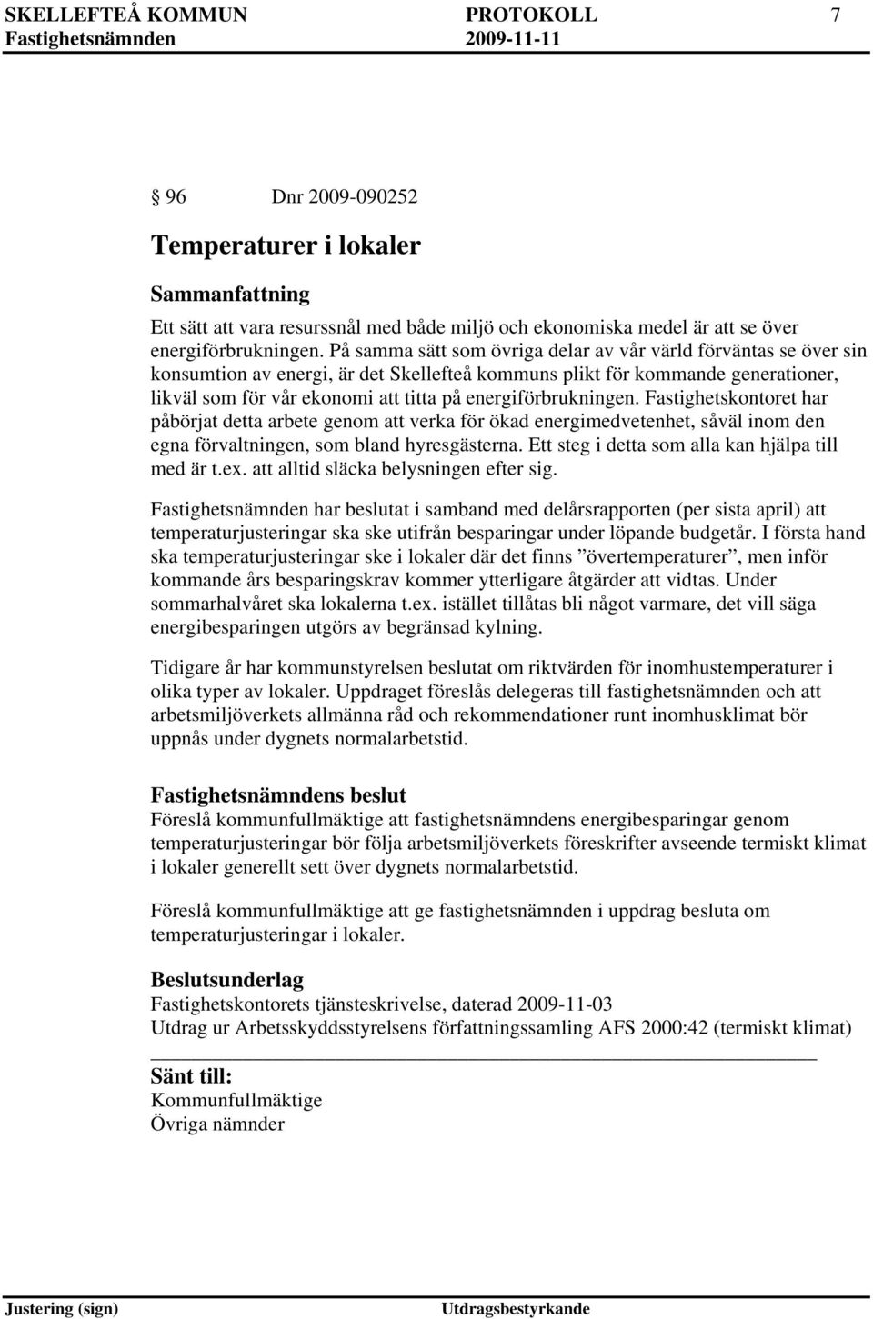 energiförbrukningen. Fastighetskontoret har påbörjat detta arbete genom att verka för ökad energimedvetenhet, såväl inom den egna förvaltningen, som bland hyresgästerna.