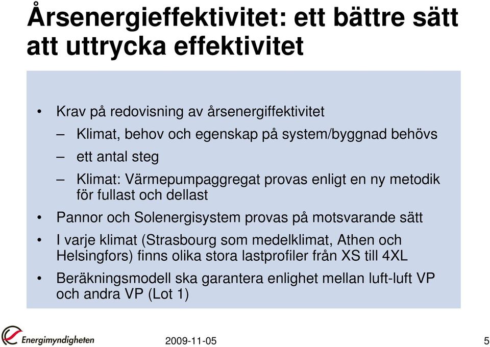 Pannor och Solenergisystem provas på motsvarande sätt I varje klimat (Strasbourg som medelklimat, Athen och Helsingfors) finns