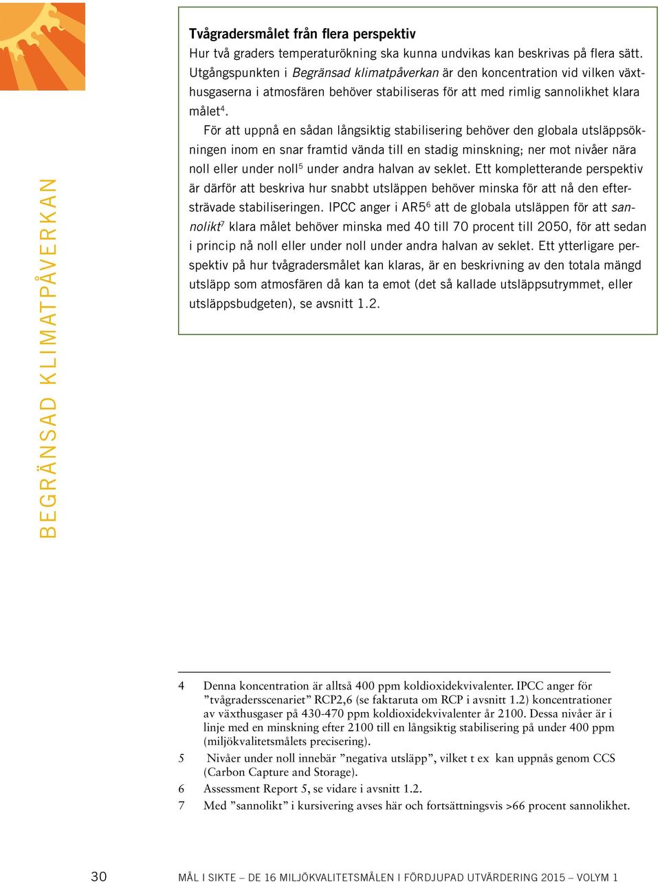 För att uppnå en sådan långsiktig stabilisering behöver den globala utsläppsökningen inom en snar framtid vända till en stadig minskning; ner mot nivåer nära noll eller under noll 5 under andra