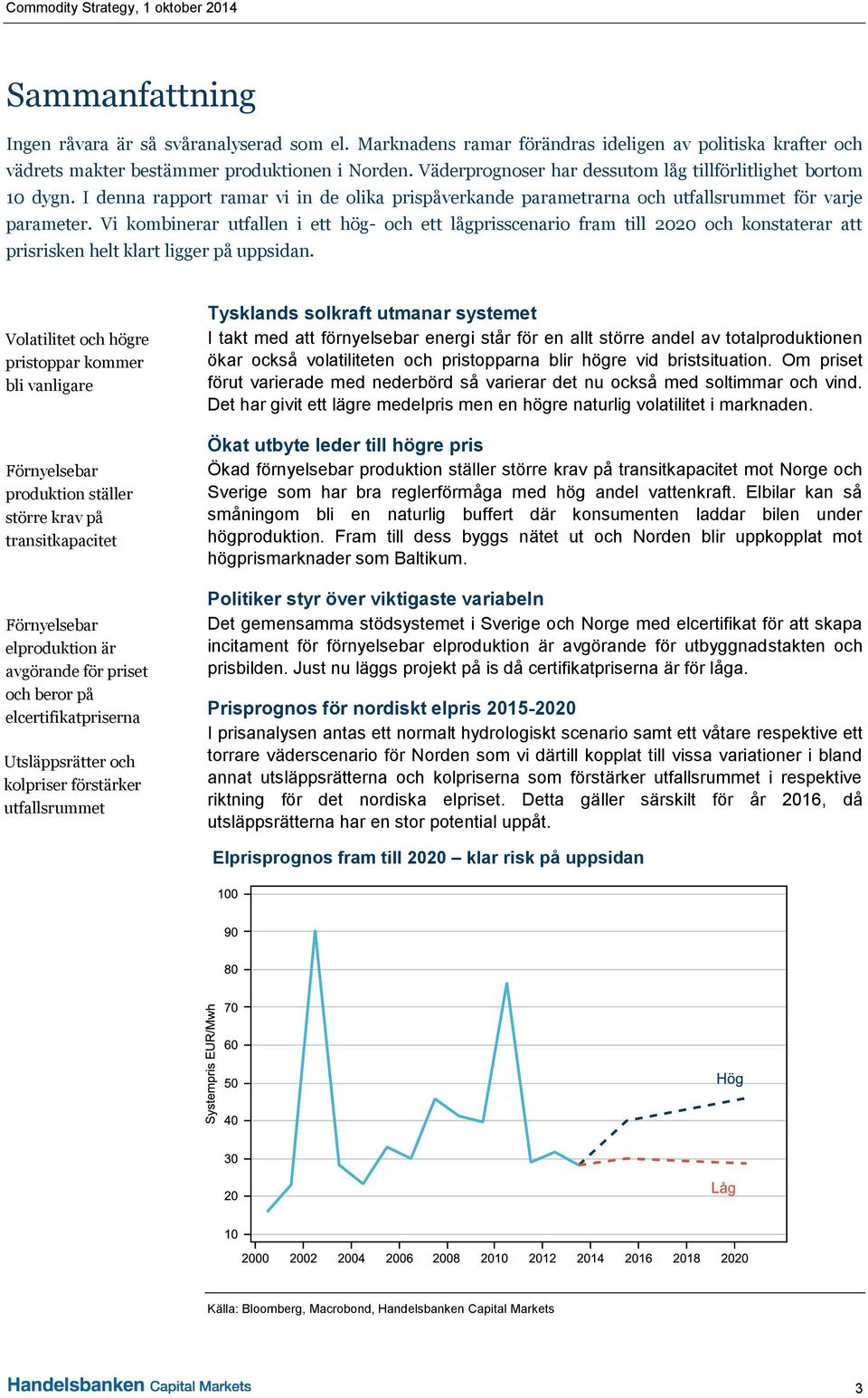 Vi kombinerar utfallen i ett hög- och ett lågprisscenario fram till 2020 och konstaterar att prisrisken helt klart ligger på uppsidan.